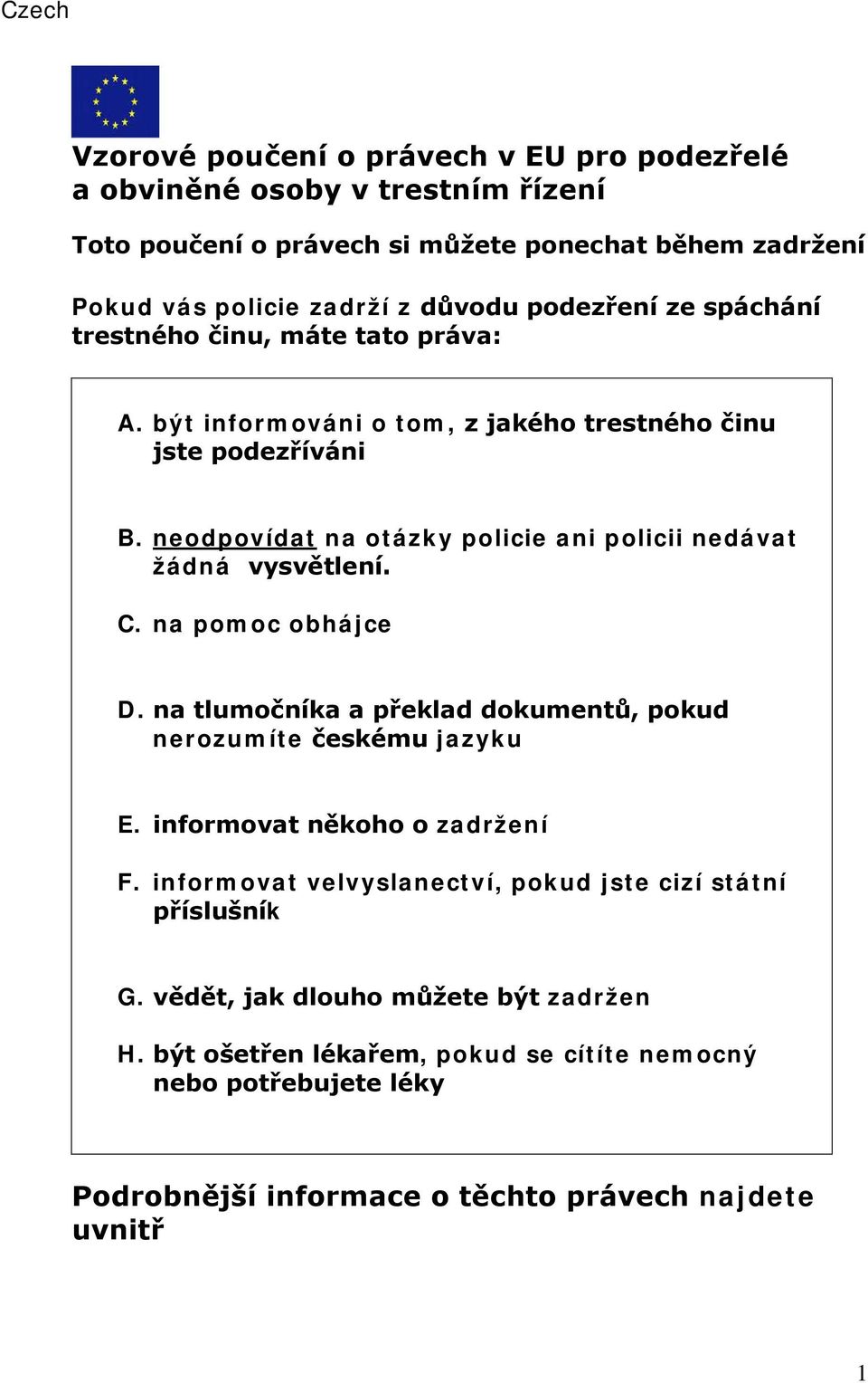 neodpovídat na otázky policie ani policii nedávat žádná vysvětlení. C. na pomoc obhájce D. na tlumočníka a překlad dokumentů, pokud nerozumíte českému jazyku E.