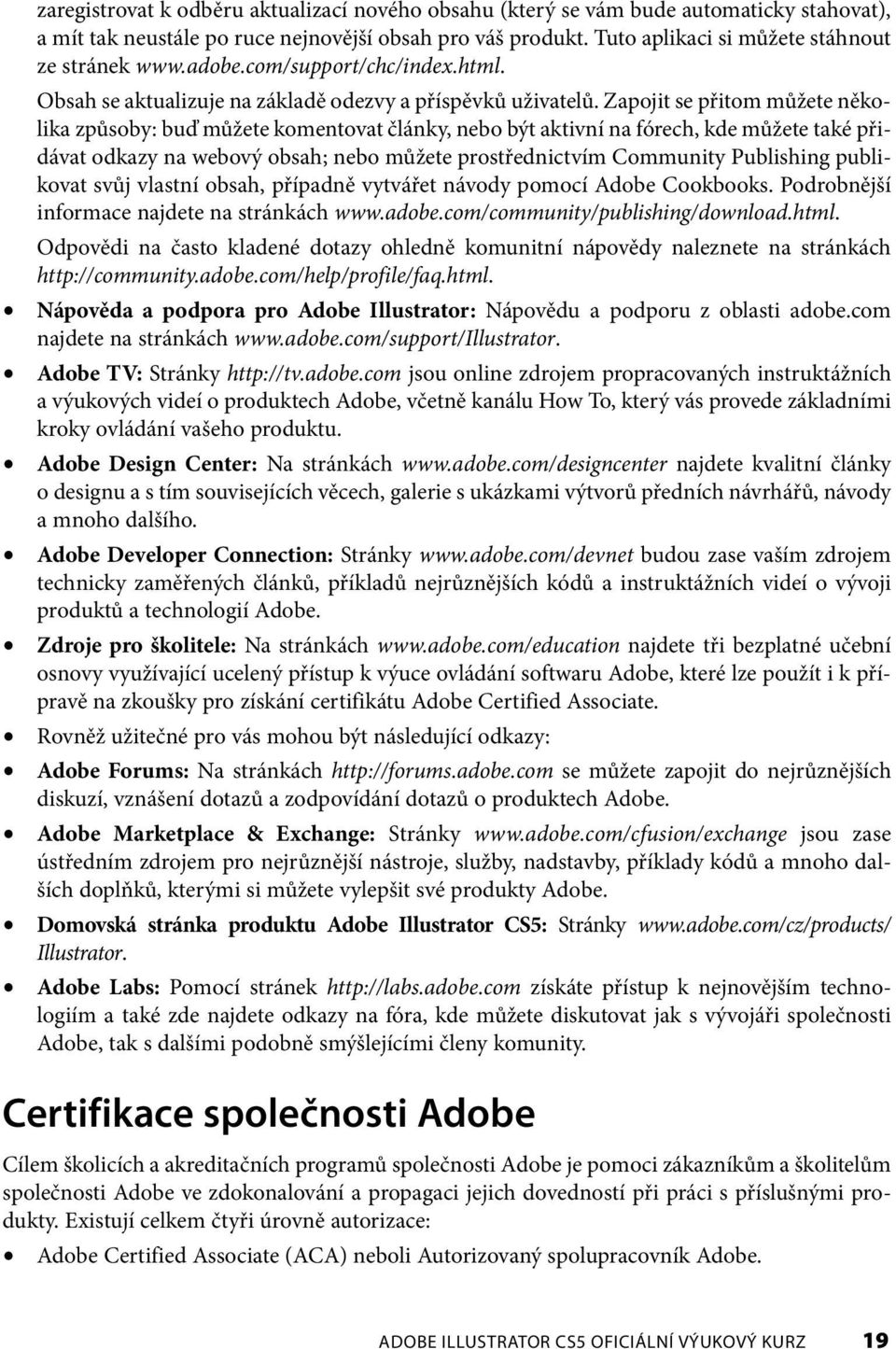 Zapojit se přitom můžete několika způsoby: buď můžete komentovat články, nebo být aktivní na fórech, kde můžete také přidávat odkazy na webový obsah; nebo můžete prostřednictvím Community Publishing