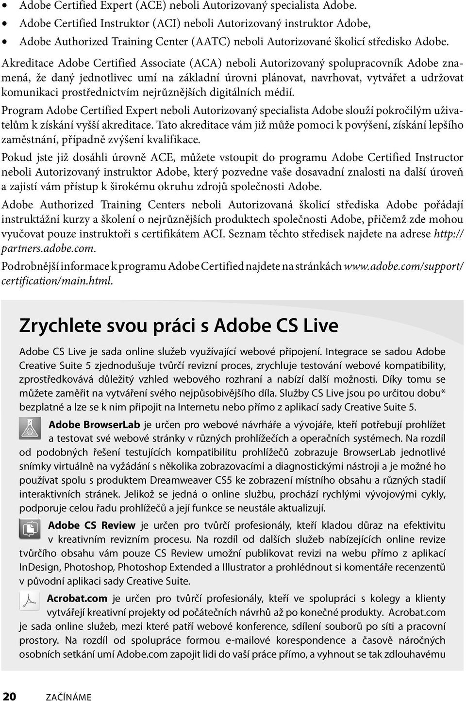Akreditace Adobe Certified Associate (ACA) neboli Autorizovaný spolupracovník Adobe znamená, že daný jednotlivec umí na základní úrovni plánovat, navrhovat, vytvářet a udržovat komunikaci