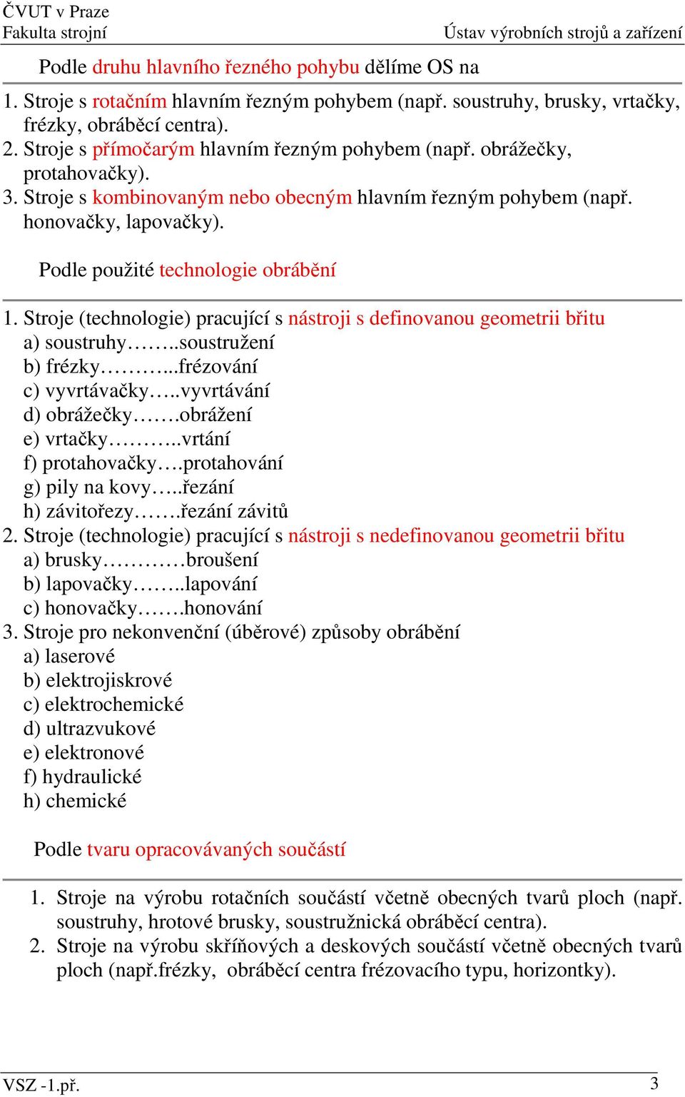 Podle použité technologie obrábění 1. Stroje (technologie) pracující s nástroji s definovanou geometrii břitu a) soustruhy..soustružení b) frézky...frézování c) vyvrtávačky..vyvrtávání d) obrážečky.