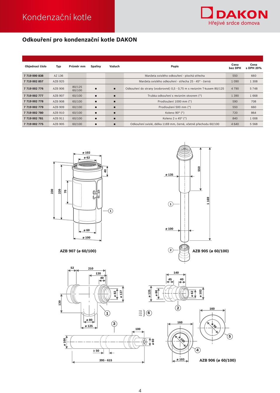 002 778 AZB 908 0/00 Prodloužení 000 mm (*) 90 708 7 79 002 779 AZB 909 0/00 Prodloužení 00 mm (*) 0 0 7 79 002 780 AZB 90 0/00 Koleno 90 (*) 720 84 7 79 002 78 AZB 9 0/00 Koleno 2 x 4 (*) 840 008 7