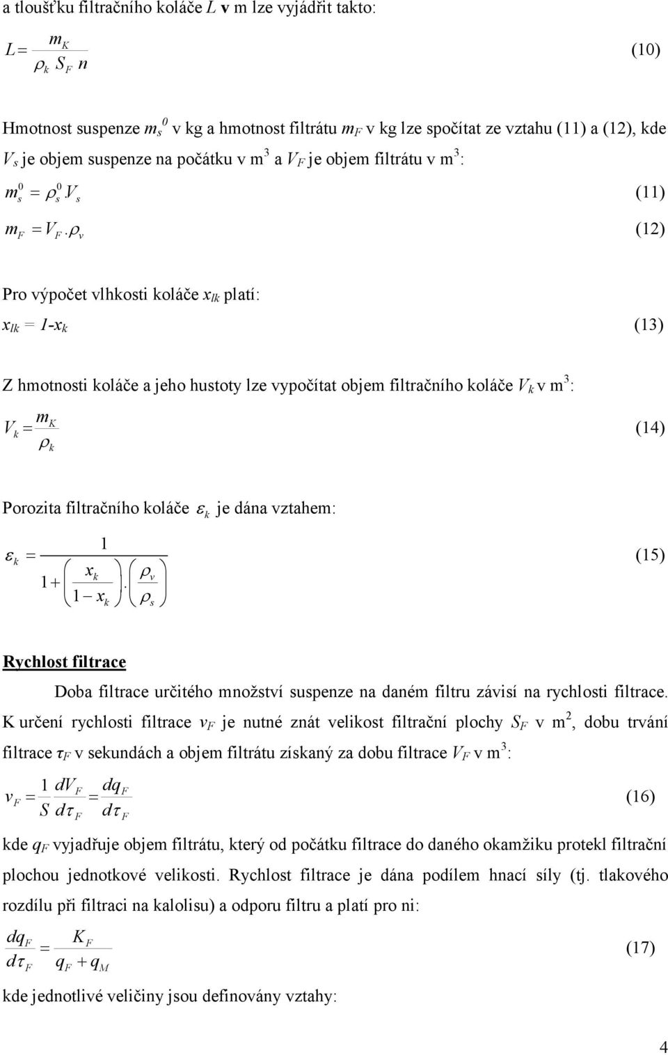 ρ (12) v Pro výpočet vlhkosti koláče x lk platí: x lk = 1-x k (13) Z hmotnosti koláče a jeho hustoty lze vypočítat objem filtračního koláče V k v m 3 : V m K k= (14) ρk Porozita filtračního koláče ε