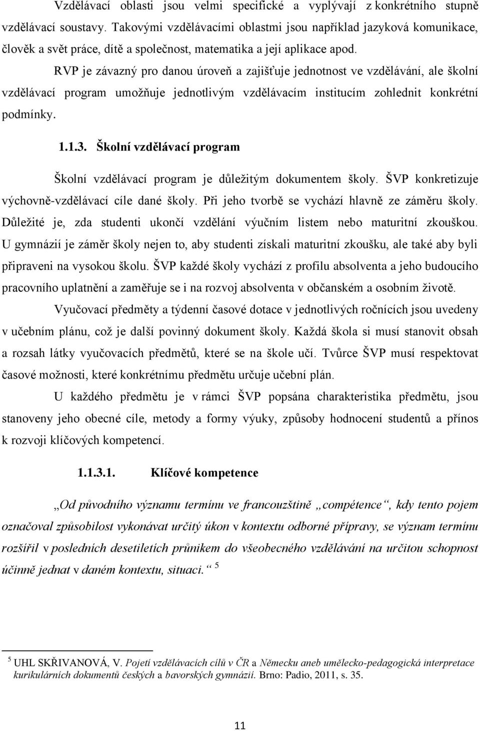 RVP je závazný pro danou úroveň a zajišťuje jednotnost ve vzdělávání, ale školní vzdělávací program umožňuje jednotlivým vzdělávacím institucím zohlednit konkrétní podmínky. 1.1.3.