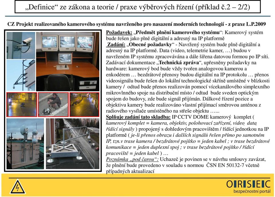 2009 Požadavek: Předmět plnění kamerového systému : Kamerový systém bude řešen jako plně digitální a adresný na IP platformě Zadání: Obecné požadavky - Navržený systém bude plně digitální a adresný