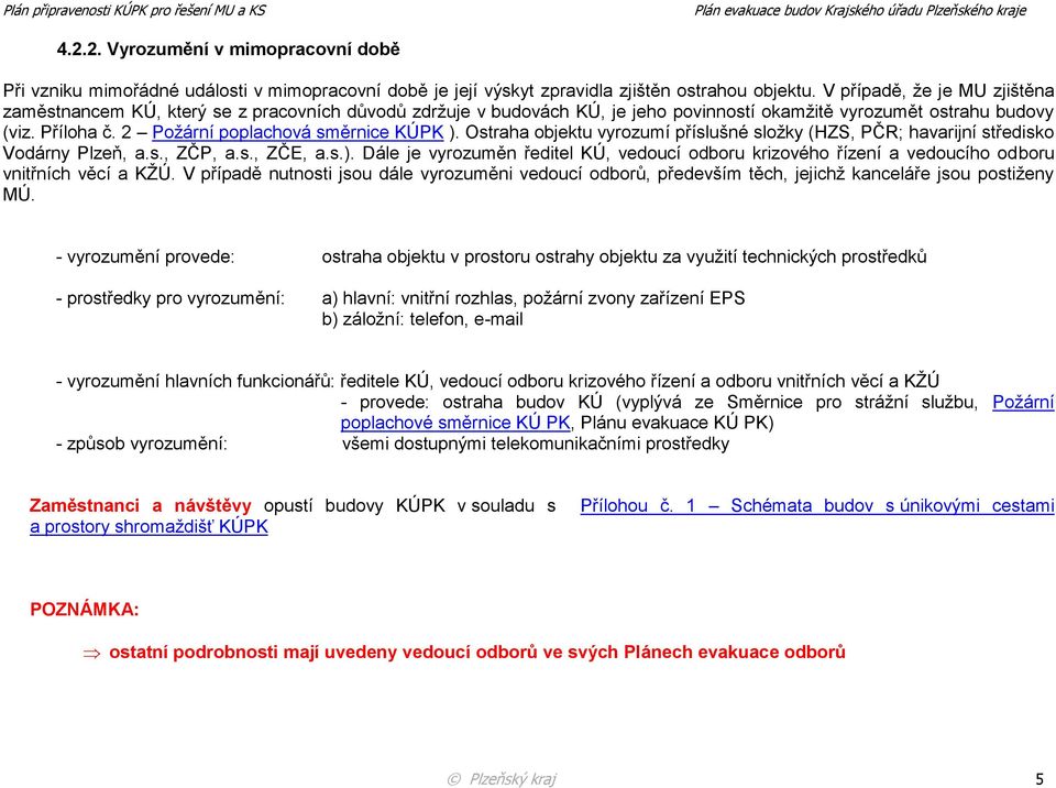 2 Požární poplachová směrnice KÚPK ). Ostraha objektu vyrozumí příslušné složky (HZS, PČR; havarijní středisko Vodárny Plzeň, a.s., ZČP, a.s., ZČE, a.s.). Dále je vyrozuměn ředitel KÚ, vedoucí odboru krizového řízení a vedoucího odboru vnitřních věcí a KŽÚ.