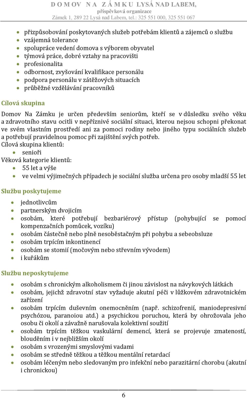 seniorům, kteří se v důsledku svého věku a zdravotního stavu ocitli v nepříznivé sociální situaci, kterou nejsou schopni překonat ve svém vlastním prostředí ani za pomoci rodiny nebo jiného typu