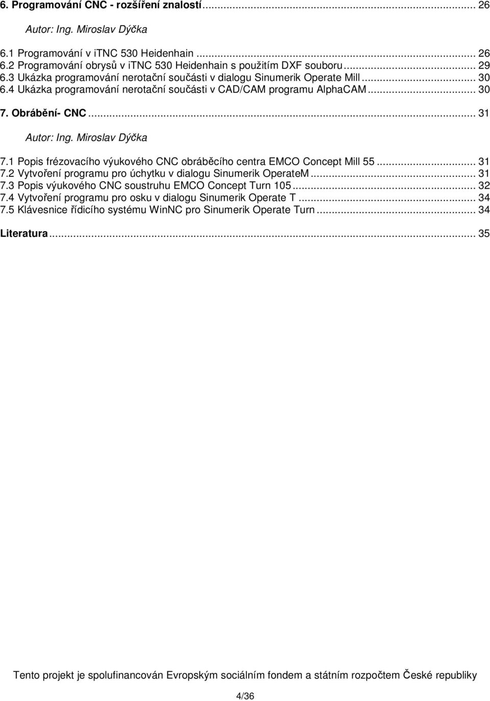 Miroslav Dýčka 7.1 Popis frézovacího výukového CNC obráběcího centra EMCO Concept Mill 55... 31 7.2 Vytvoření programu pro úchytku v dialogu Sinumerik OperateM... 31 7.3 Popis výukového CNC soustruhu EMCO Concept Turn 105.