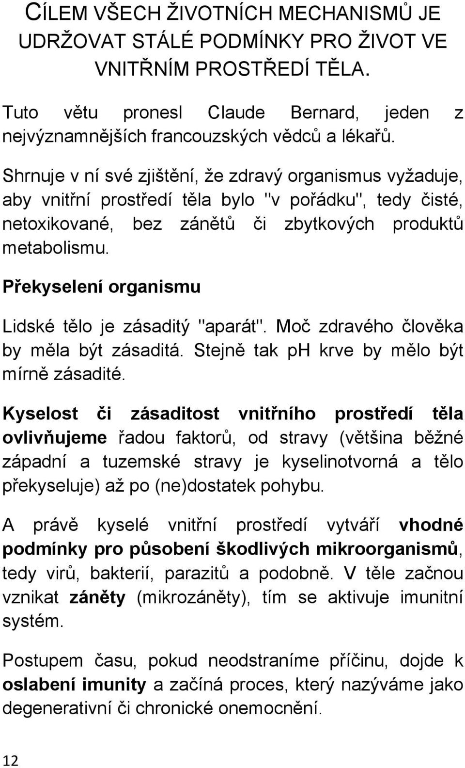 Překyselení organismu Lidské tělo je zásaditý "aparát". Moč zdravého člověka by měla být zásaditá. Stejně tak ph krve by mělo být mírně zásadité.