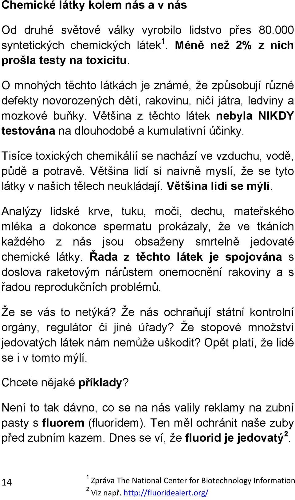 Většina z těchto látek nebyla NIKDY testována na dlouhodobé a kumulativní účinky. Tisíce toxických chemikálií se nachází ve vzduchu, vodě, půdě a potravě.