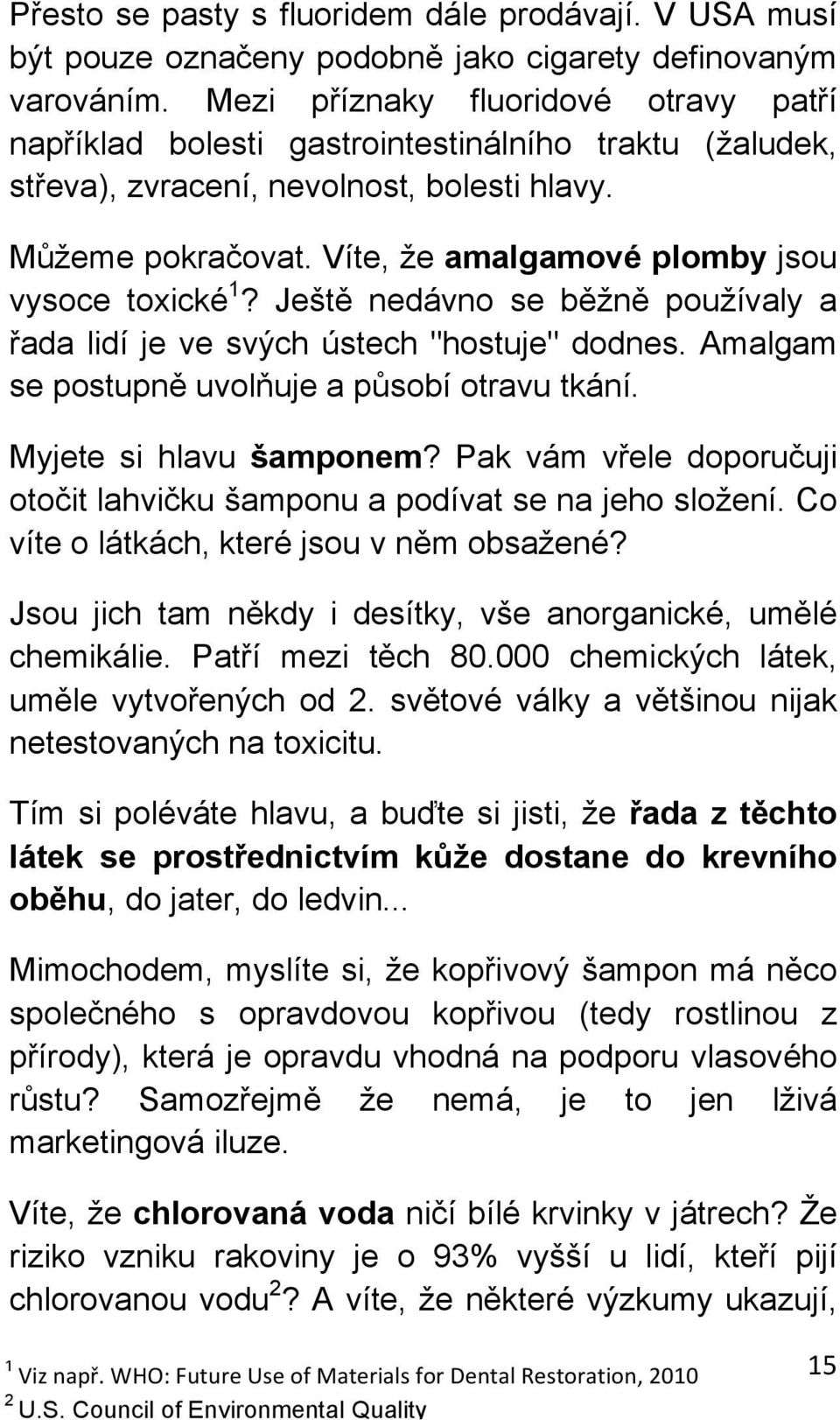 Víte, že amalgamové plomby jsou vysoce toxické 1? Ještě nedávno se běžně používaly a řada lidí je ve svých ústech "hostuje" dodnes. Amalgam se postupně uvolňuje a působí otravu tkání.