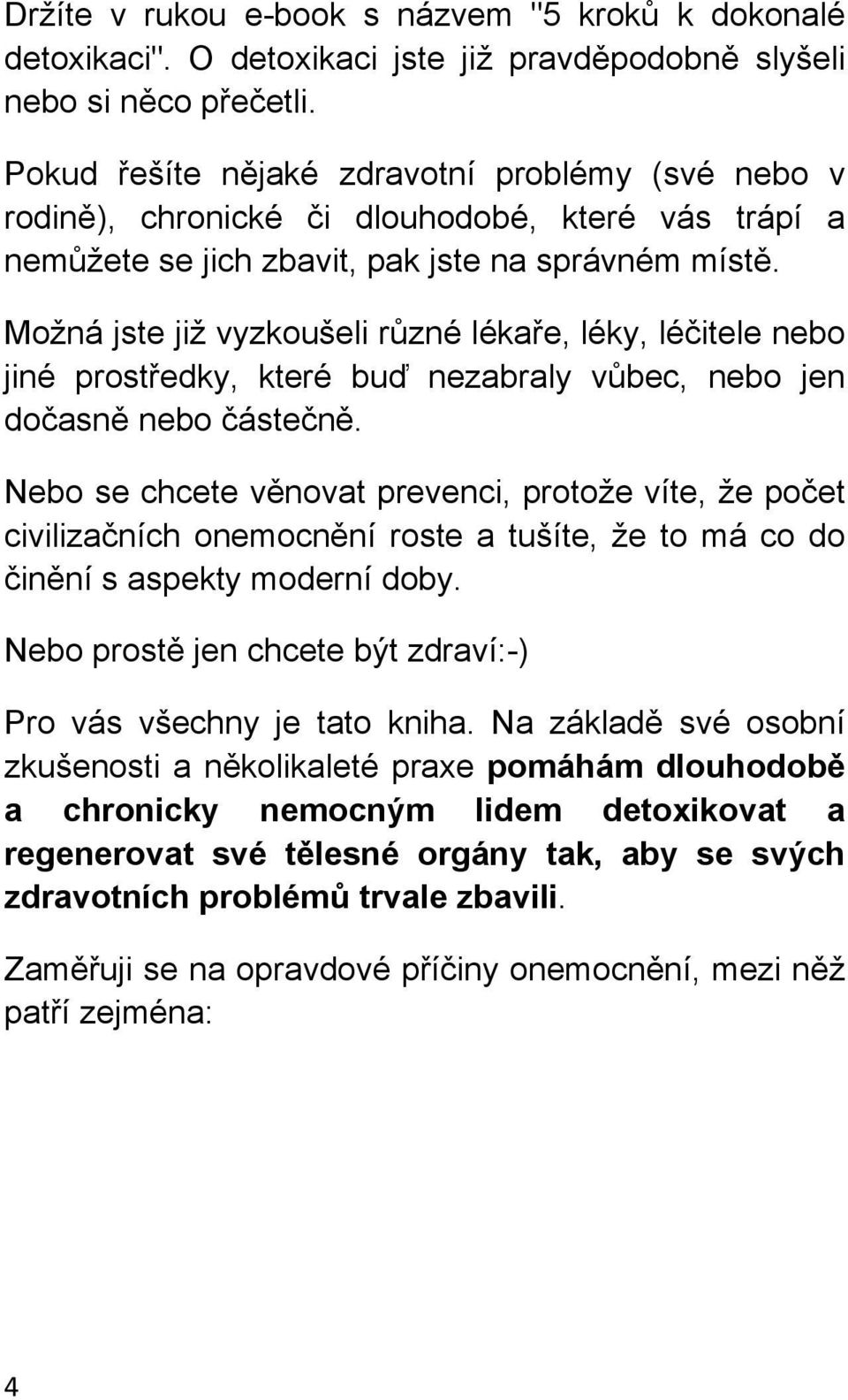 Možná jste již vyzkoušeli různé lékaře, léky, léčitele nebo jiné prostředky, které buď nezabraly vůbec, nebo jen dočasně nebo částečně.