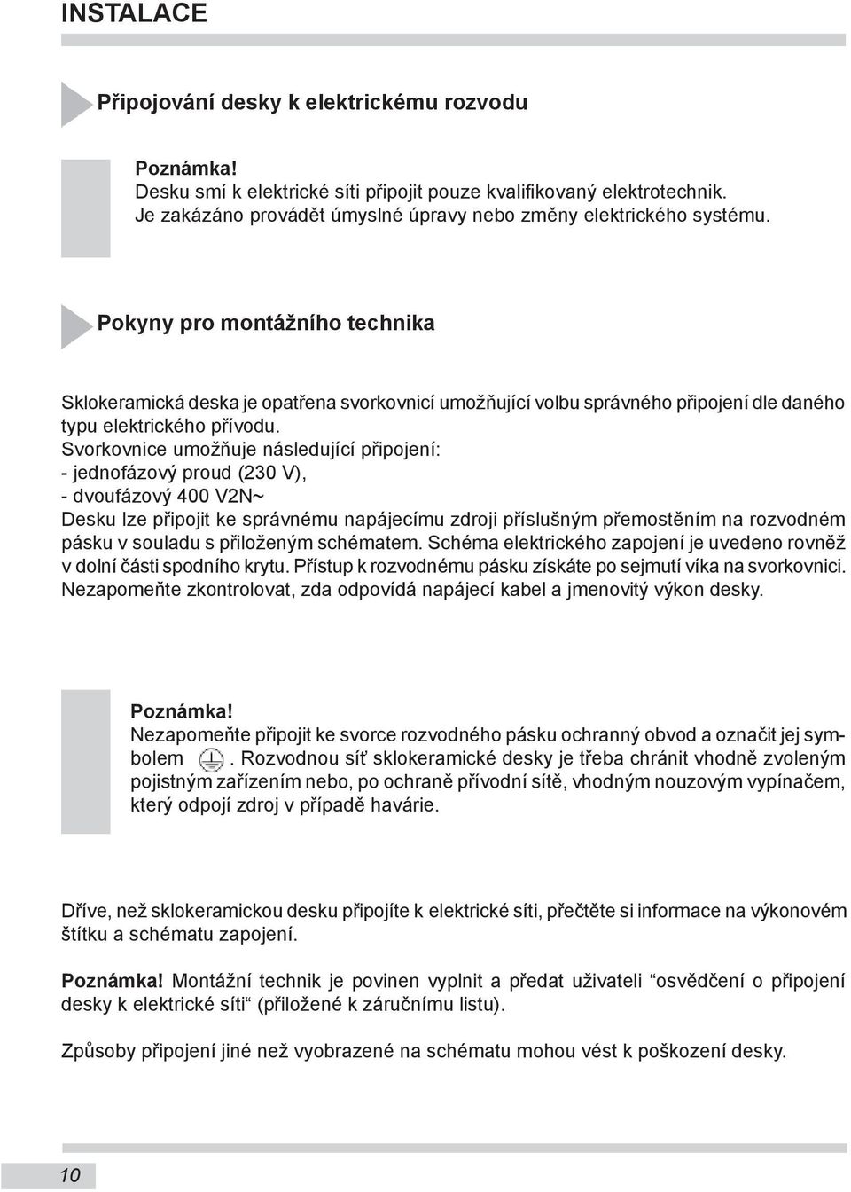 Pokyny pro montážního technika Sklokeramická deska je opatřena svorkovnicí umožňující volbu správného připojení dle daného typu elektrického přívodu.