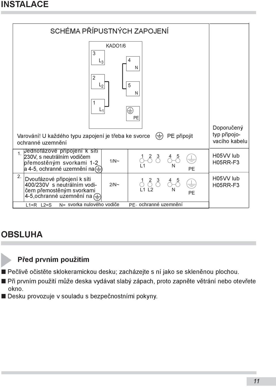 Dvoufázové připojení k síti 400/230V s neutrálním vodičem přemostěným svorkami 4-5,ochranné uzemnění na 2 1 L 2 L 1 2/N~ 1 2 L1 L2 L1=R L2=S N= svorka nulového vodiče PE ochranné uzemnění 5 N PE 3 3