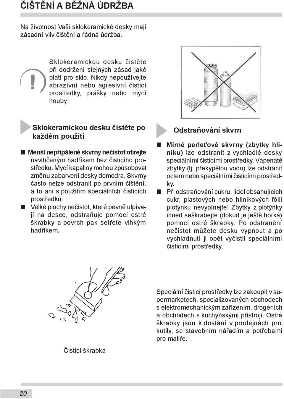 bez čisticího prostředku. Mycí kapaliny mohou způsobovat změnu zabarvení desky domodra. Skvrny často nelze odstranit po prvním čištění, a to ani s použitím speciálních čisticích prostředků.