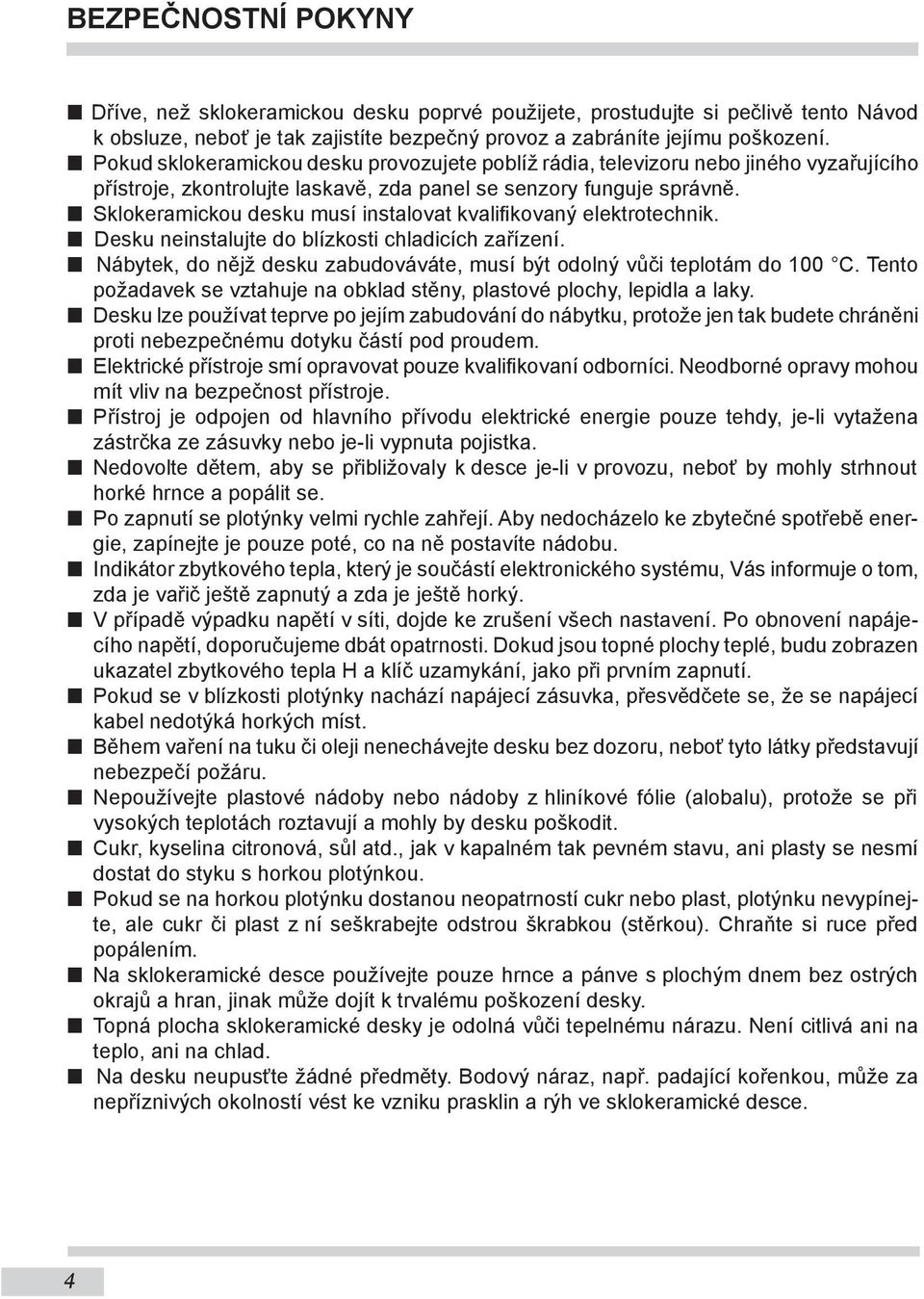 Sklokeramickou desku musí instalovat kvalifikovaný elektrotechnik. Desku neinstalujte do blízkosti chladicích zařízení. Nábytek, do nějž desku zabudováváte, musí být odolný vůči teplotám do 100 C.