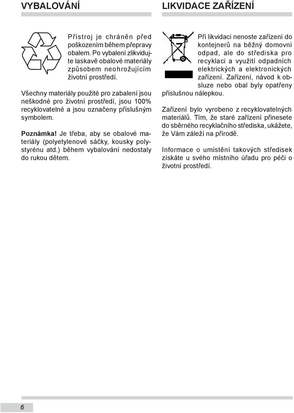 Je třeba, aby se obalové materiály (polyetylenové sáčky, kousky polystyrénu atd.) během vybalování nedostaly do rukou dětem.