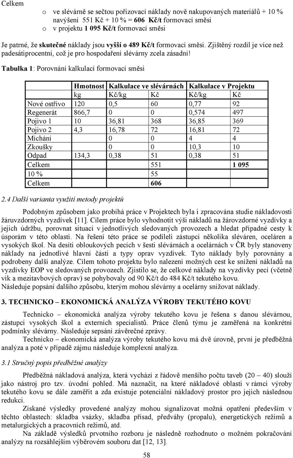 Tabulka 1: Porovnání kalkulací formovací směsi Hmotnost Kalkulace ve slévárnách Kalkulace v Projektu kg Kč/kg Kč Kč/kg Kč Nové ostřivo 120 0,5 60 0,77 92 Regenerát 866,7 0 0 0,574 497 Pojivo 1 10