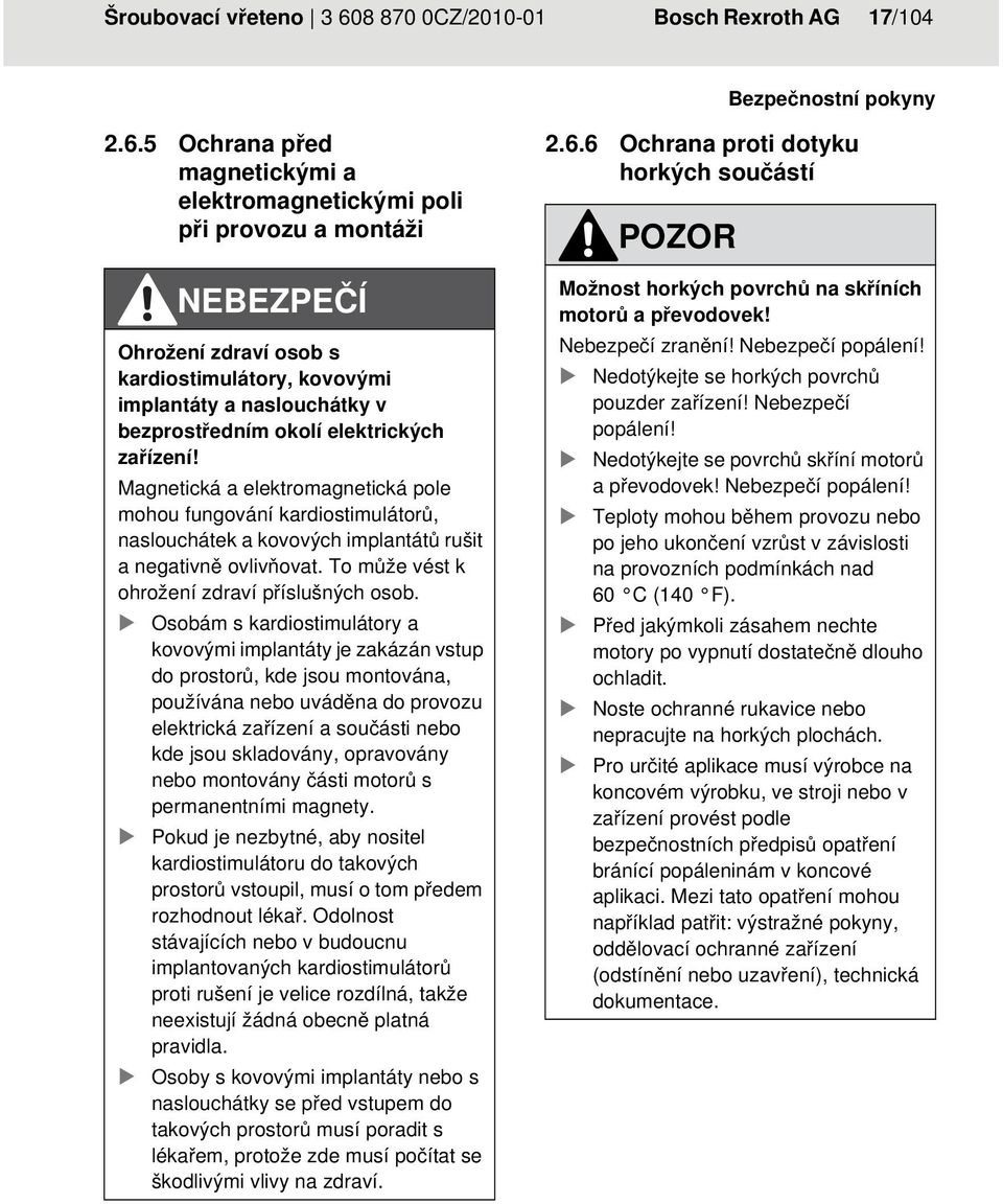 5 Ochrana před magnetickými a elektromagnetickými poli při provozu a montáži NEBEZPEČÍ Ohrožení zdraví osob s kardiostimulátory, kovovými implantáty a naslouchátky v bezprostředním okolí elektrických