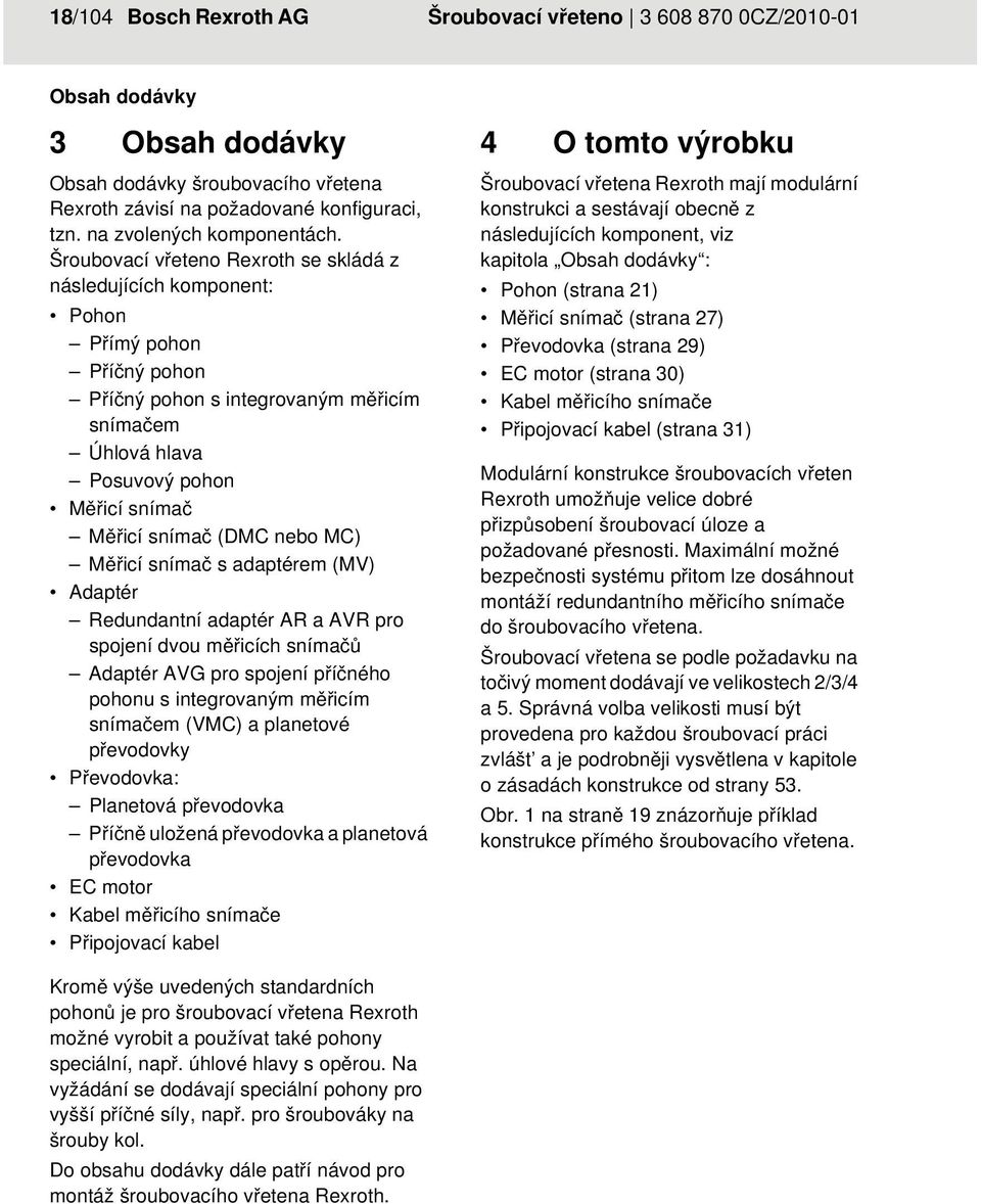 Šroubovací vřeteno Rexroth se skládá z následujících komponent: Pohon Přímý pohon Příčný pohon Příčný pohon s integrovaným měřicím snímačem Úhlová hlava Posuvový pohon Měřicí snímač Měřicí snímač