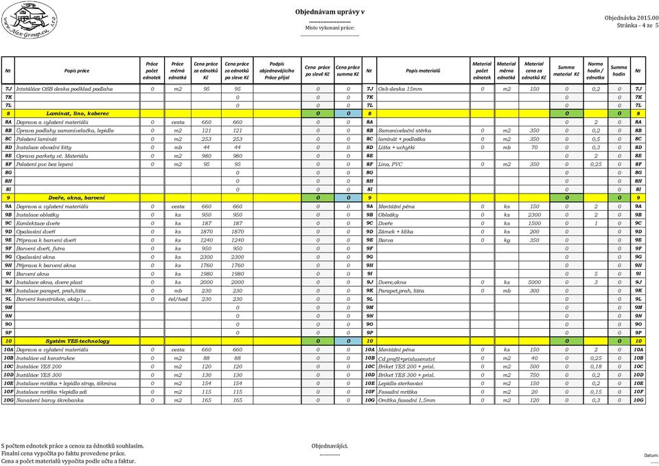 m2 350 0 0,2 0 8B 8C Položení laminát 0 m2 253 253 0 0 8C laminát + podložka 0 m2 350 0 0,5 0 8C 8D Instalace obvodní lišty 0 mb 44 44 0 0 8D Lišta + uchytki 0 mb 70 0 0,3 0 8D 8E Oprava parkety vč.