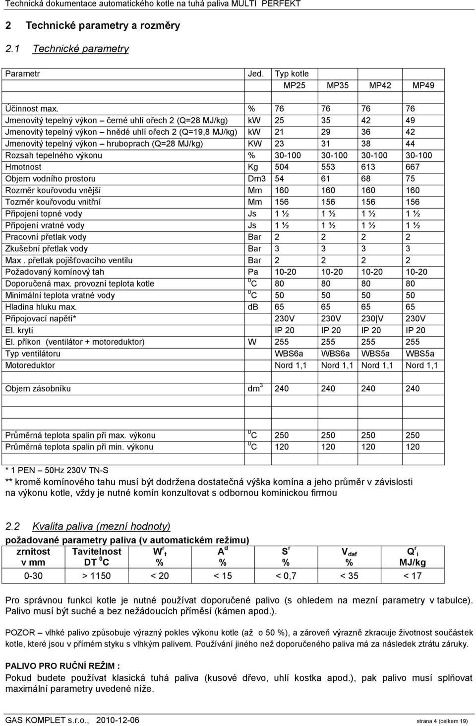 MJ/kg) KW 23 31 38 44 Rozsah tepelného výkonu % 30-100 30-100 30-100 30-100 Hmotnost Kg 504 553 613 667 Objem vodního prostoru Dm3 54 61 68 75 Rozměr kouřovodu vnější Mm 160 160 160 160 Tozměr
