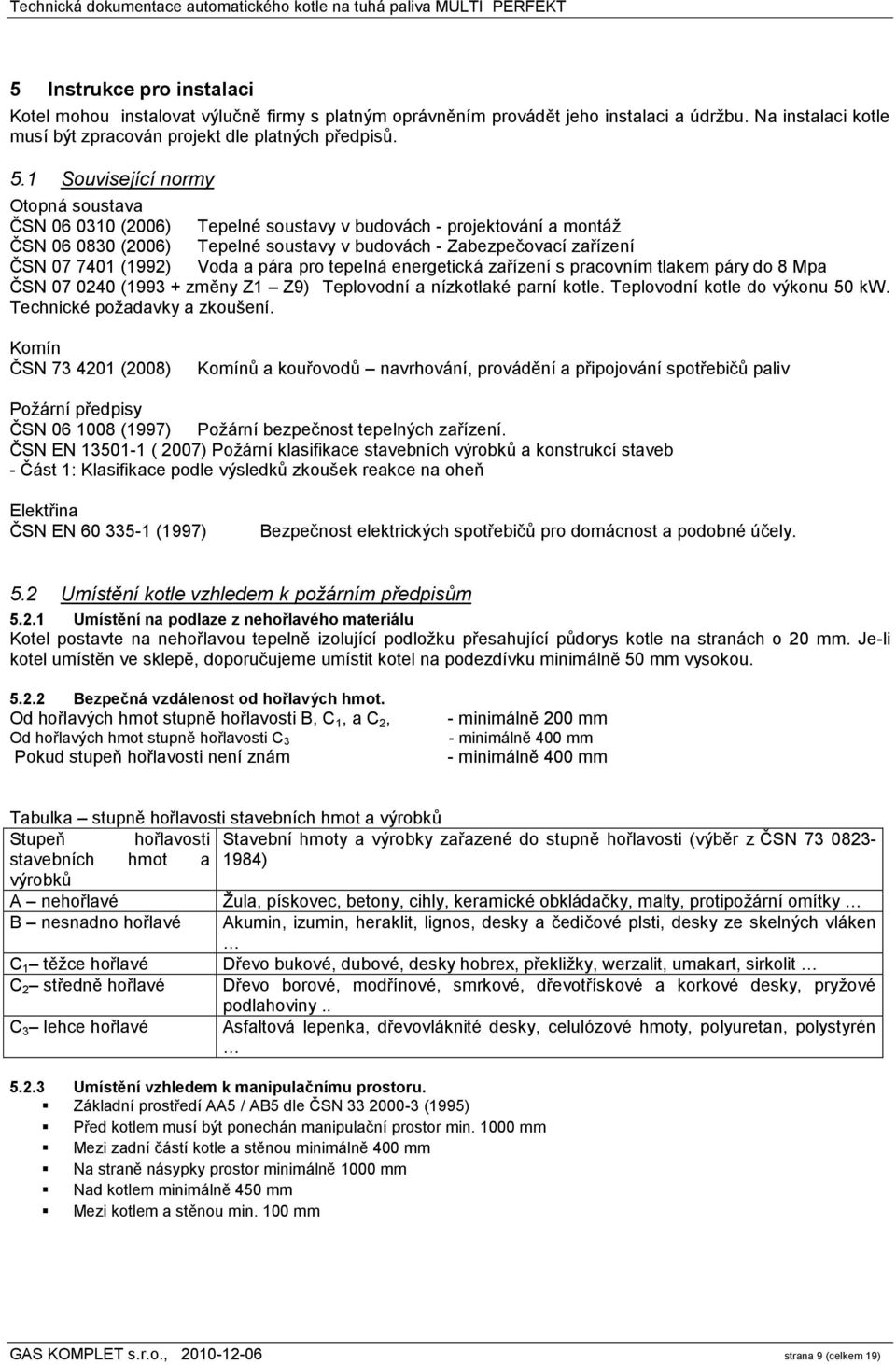Voda a pára pro tepelná energetická zařízení s pracovním tlakem páry do 8 Mpa ČSN 07 0240 (1993 + změny Z1 Z9) Teplovodní a nízkotlaké parní kotle. Teplovodní kotle do výkonu 50 kw.