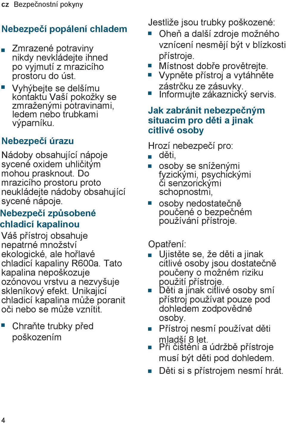 Do mrazicího prostoru proto neukládejte nádoby obsahující sycené nápoje. Nebezpečí způsobené chladicí kapalinou Váš přístroj obsahuje nepatrné množství ekologické, ale hořlavé chladicí kapaliny R600a.