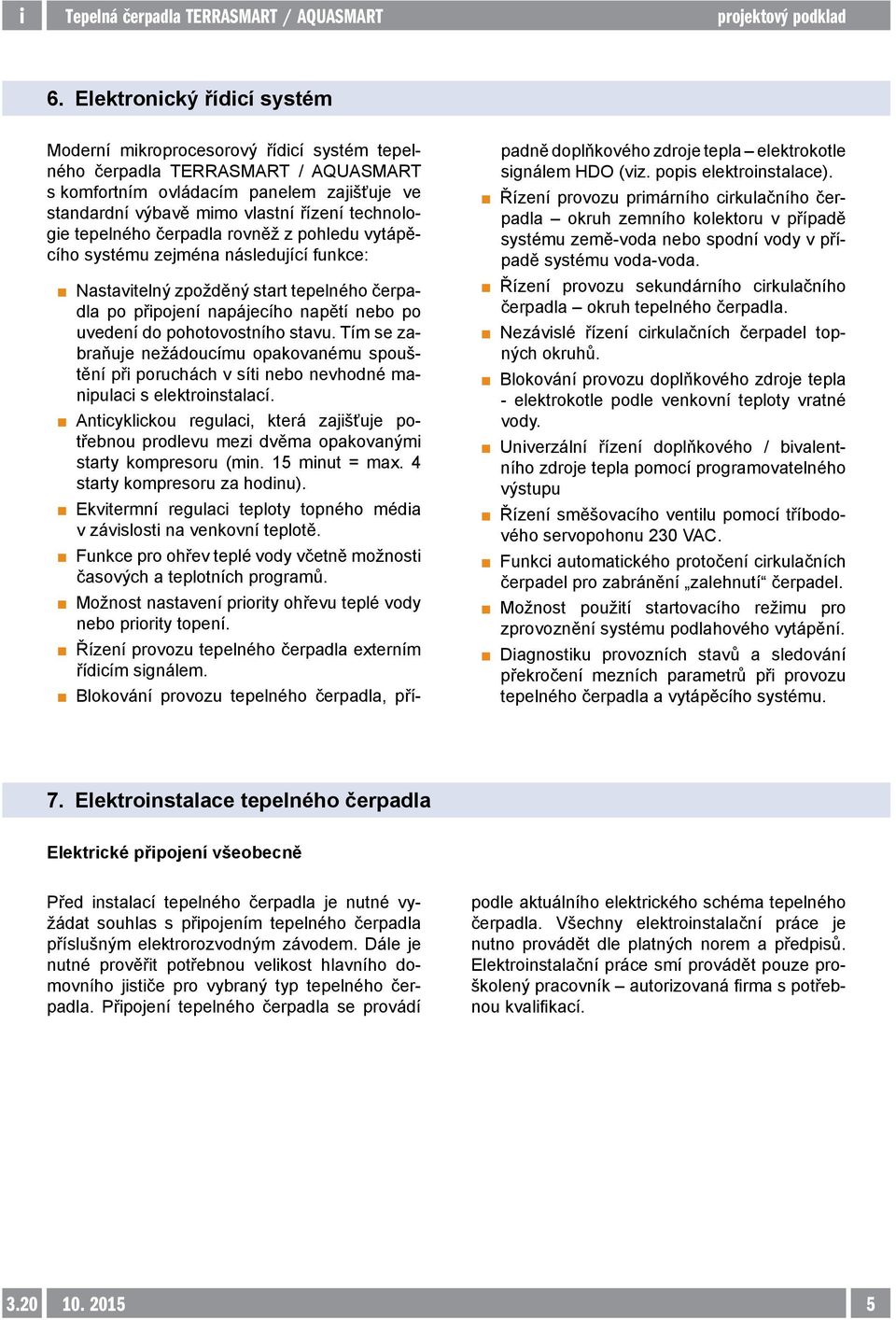 pohotovostního stavu. Tím se zabraňuje nežádoucímu opakovanému spouštění při poruchách v síti nebo nevhodné manipulaci s elektroinstalací.