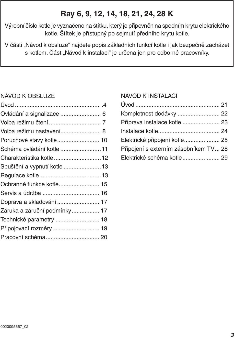 .. 6 Volba režimu čtení... 7 Volba režimu nastavení.... 8 Poruchové stavy kotle... 10 Schéma ovládání kotle...11 Charakteristika kotle...12 Spuštění a vypnutí kotle...13 Regulace kotle.