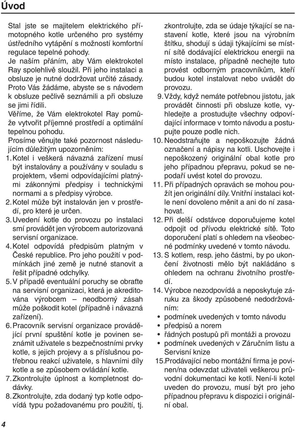 Proto Vás žádáme, abyste se s návodem k obsluze pečlivě seznámili a při obsluze se jimi řídili. Věříme, že Vám elektrokotel Ray pomůže vytvořit příjemné prostředí a optimální tepelnou pohodu.