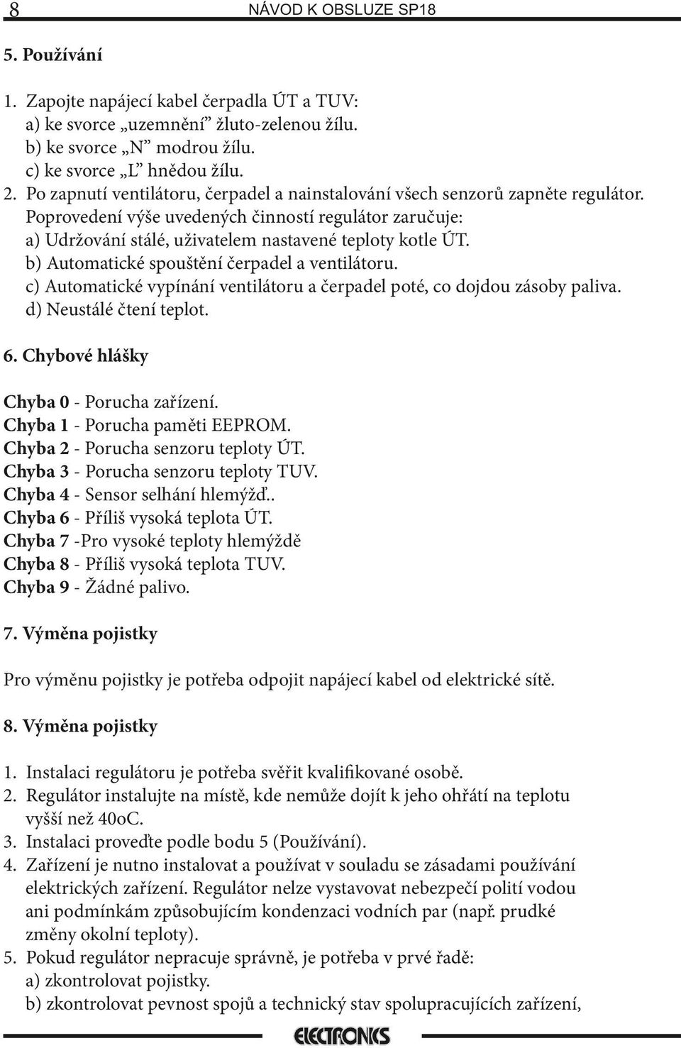 b) Automatické spouštění čerpadel a ventilátoru. c) Automatické vypínání ventilátoru a čerpadel poté, co dojdou zásoby paliva. d) Neustálé čtení teplot. 6. Chybové hlášky Chyba - Porucha zařízení.