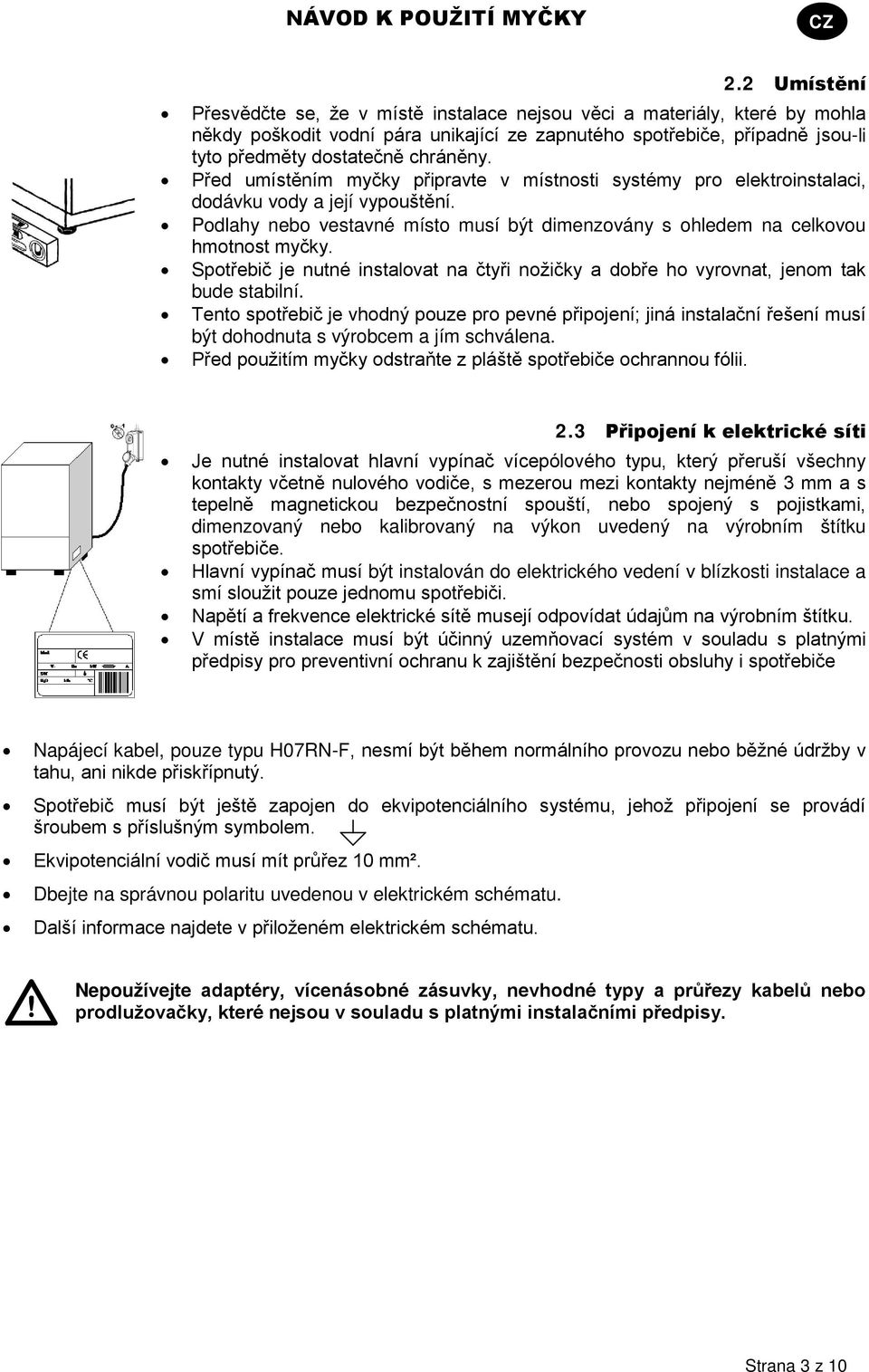 Před umístěním myčky připravte v místnosti systémy pro elektroinstalaci, dodávku vody a její vypouštění. Podlahy nebo vestavné místo musí být dimenzovány s ohledem na celkovou hmotnost myčky.