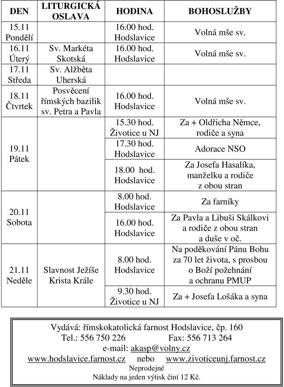 Volná mše sv. Volná mše sv. Za + Oldřicha Němce, rodiče a syna Adorace NSO Za Josefa Hasalíka, manželku a rodiče z obou stran Za farníky Za Pavla a Libuši Skálkovi a rodiče z obou stran a duše v oč.