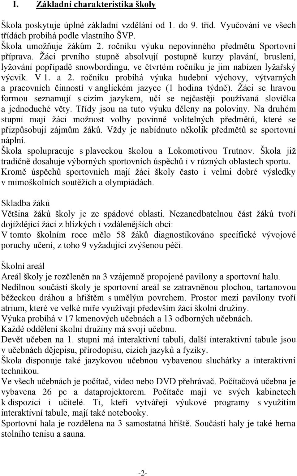 Žáci prvního stupně absolvují postupně kurzy plavání, bruslení, lyžování popřípadě snowbordingu, ve čtvrtém ročníku je jim nabízen lyžařský výcvik. V 1. a 2.