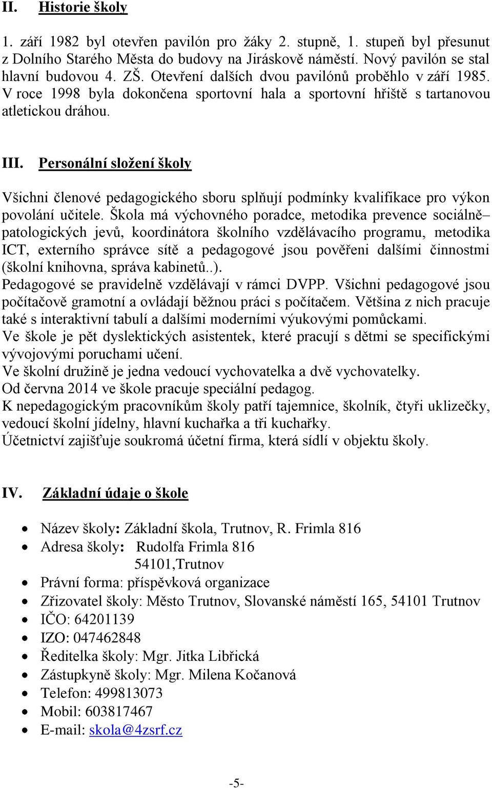 Personální složení školy Všichni členové pedagogického sboru splňují podmínky kvalifikace pro výkon povolání učitele.