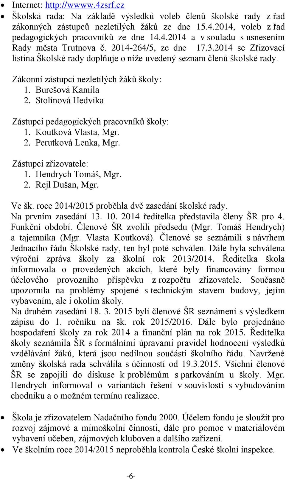 Stolínová Hedvika Zástupci pedagogických pracovníků školy: 1. Koutková Vlasta, Mgr. 2. Perutková Lenka, Mgr. Zástupci zřizovatele: 1. Hendrych Tomáš, Mgr. 2. Rejl Dušan, Mgr. Ve šk.