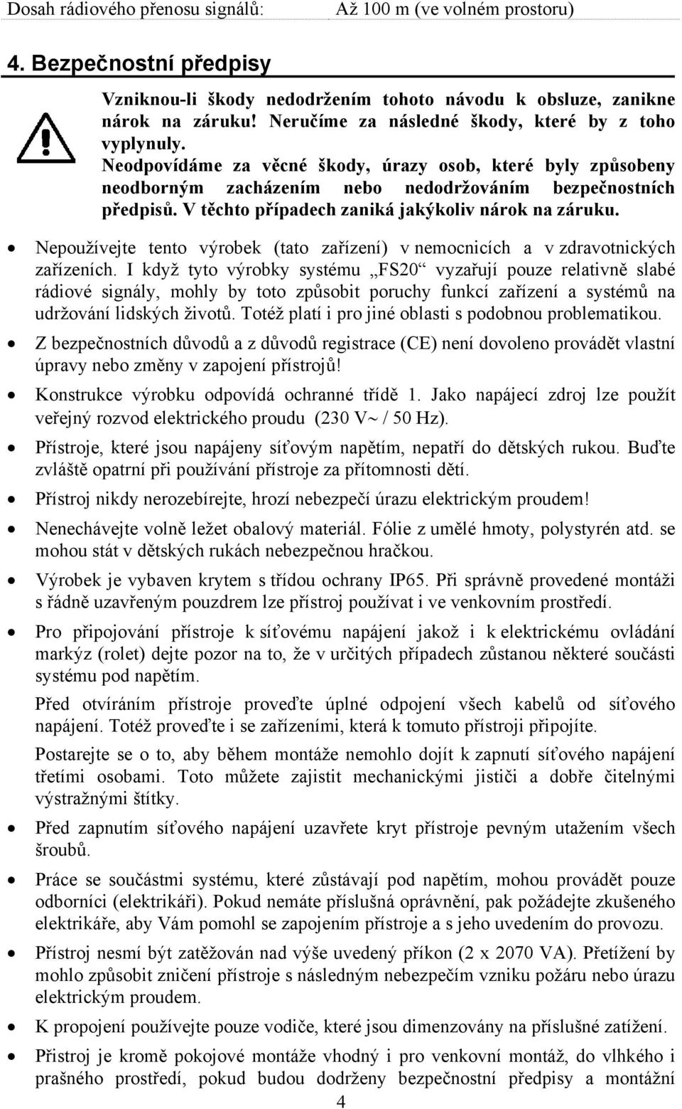 V těchto případech zaniká jakýkoliv nárok na záruku. Nepoužívejte tento výrobek (tato zařízení) v nemocnicích a v zdravotnických zařízeních.