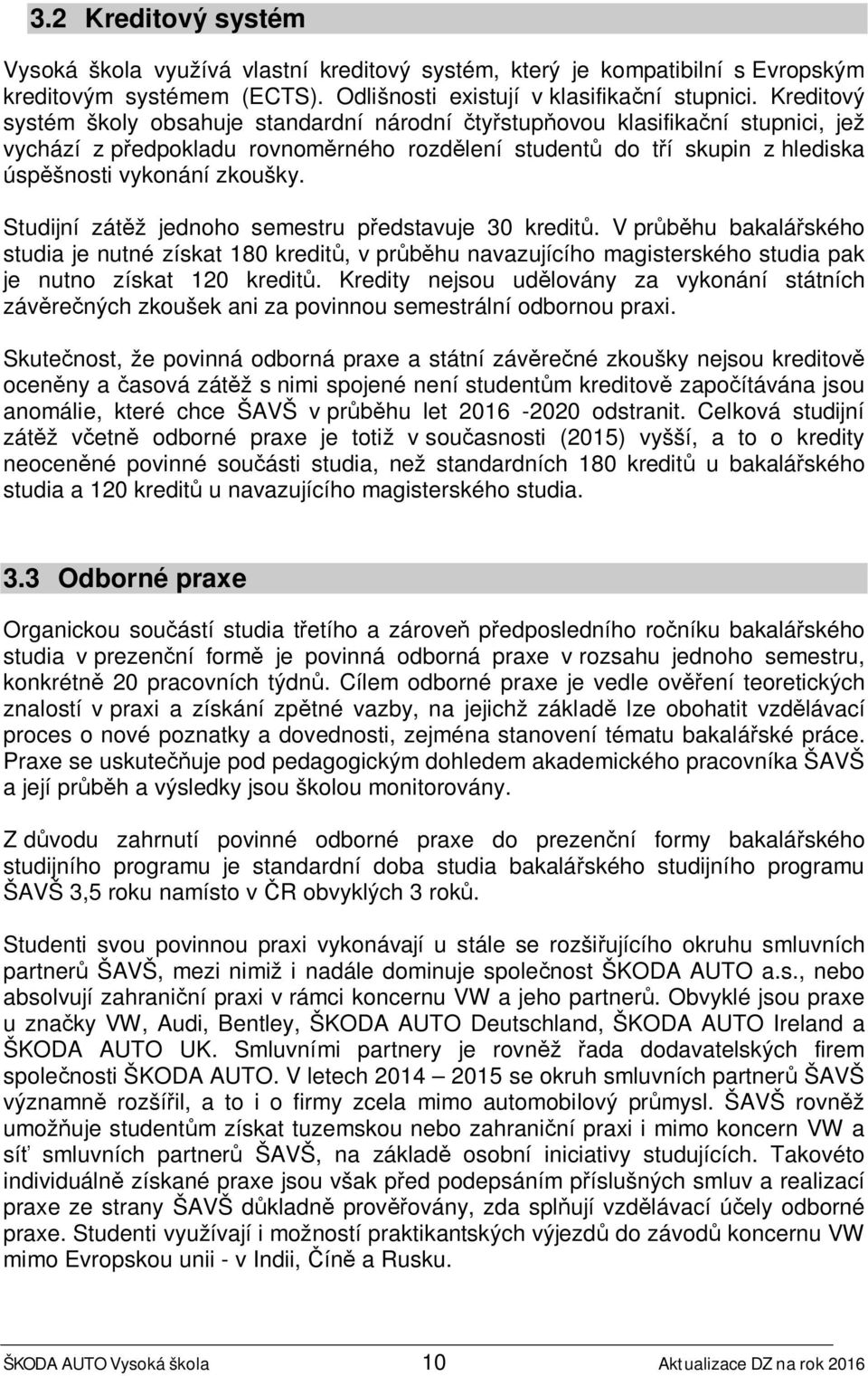 Studijní zátěž jednoho semestru představuje 30 kreditů. V průběhu bakalářského studia je nutné získat 180 kreditů, v průběhu navazujícího magisterského studia pak je nutno získat 120 kreditů.