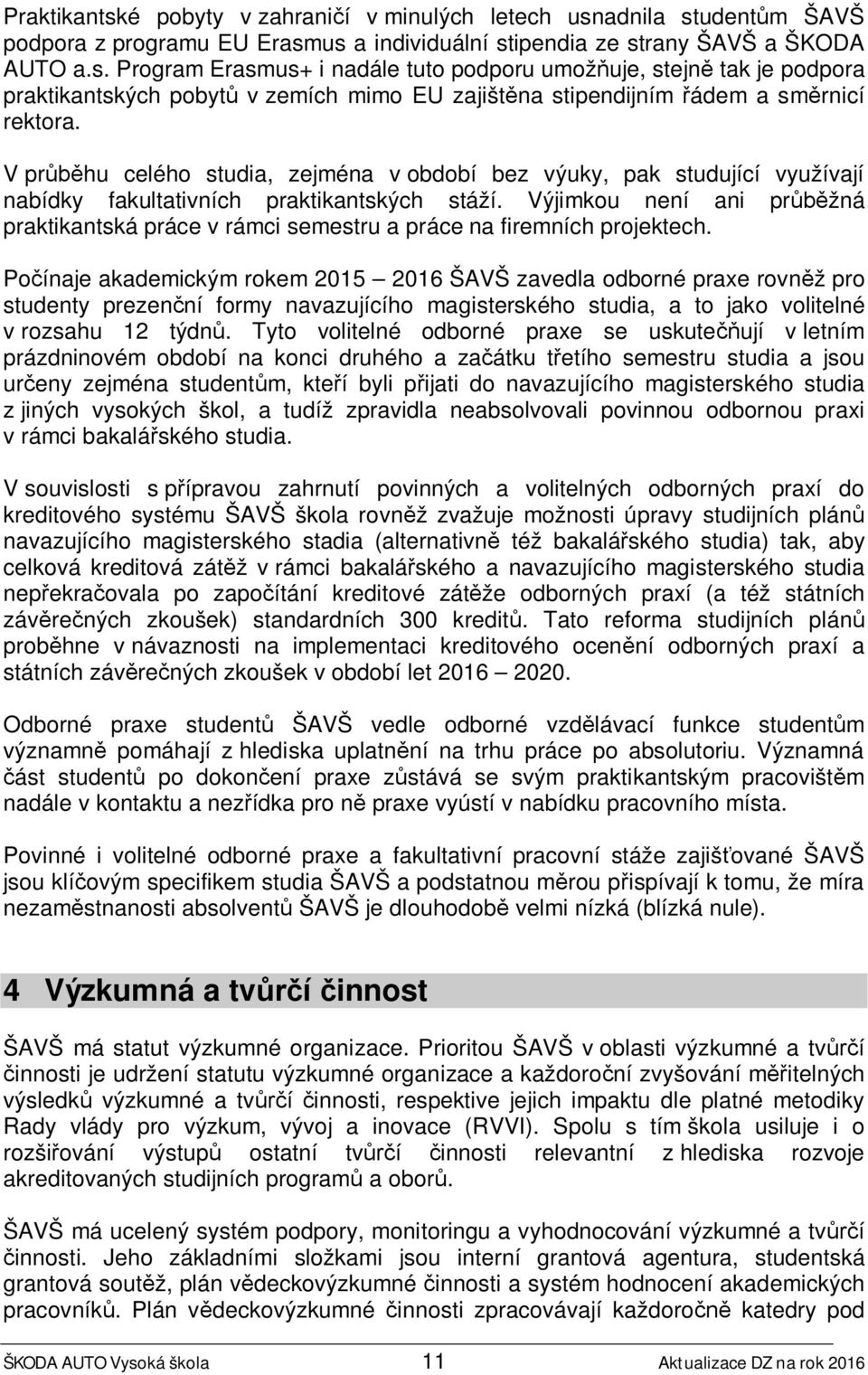 Výjimkou není ani průběžná praktikantská práce v rámci semestru a práce na firemních projektech.