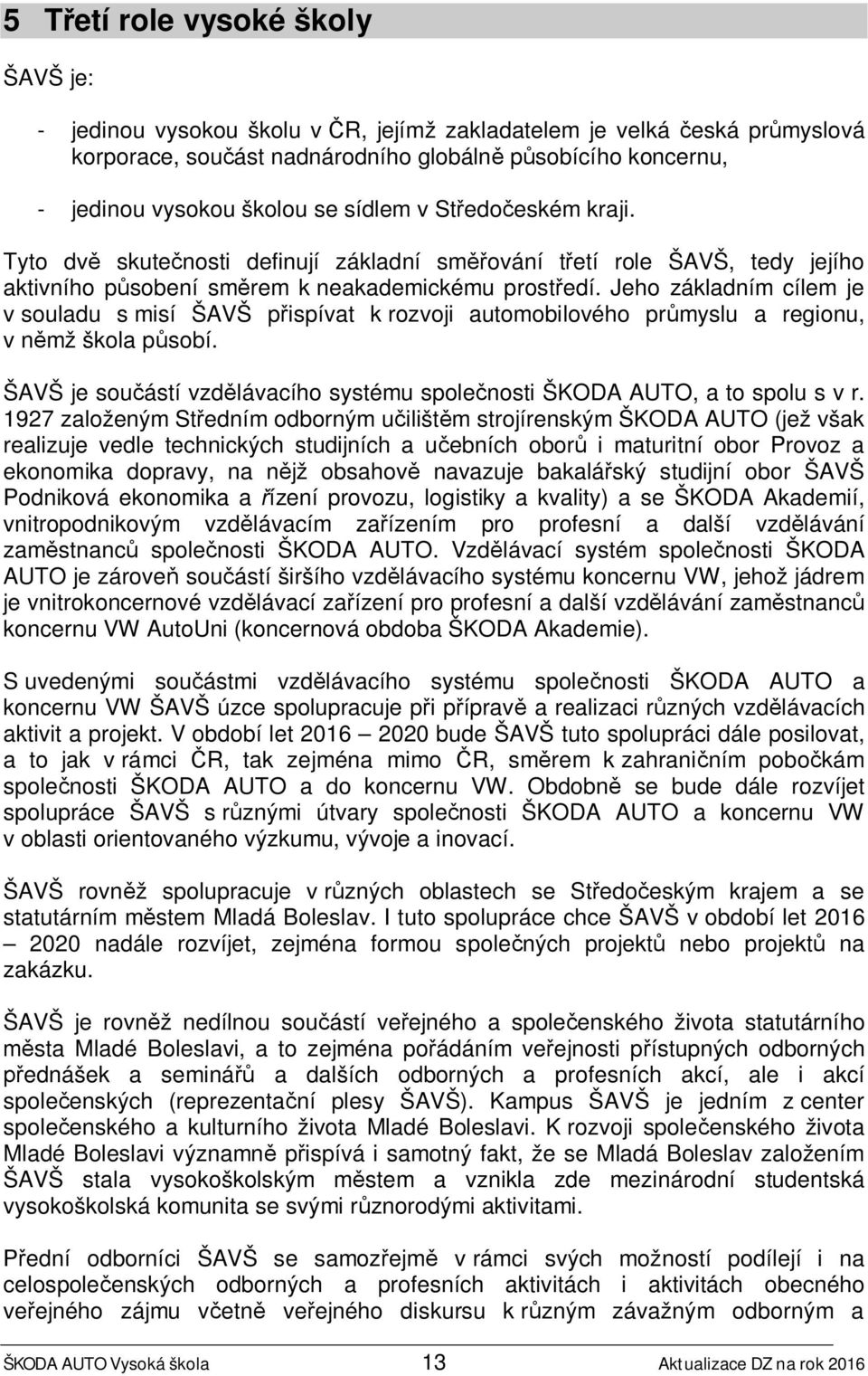 Jeho základním cílem je v souladu s misí ŠAVŠ přispívat k rozvoji automobilového průmyslu a regionu, v němž škola působí.