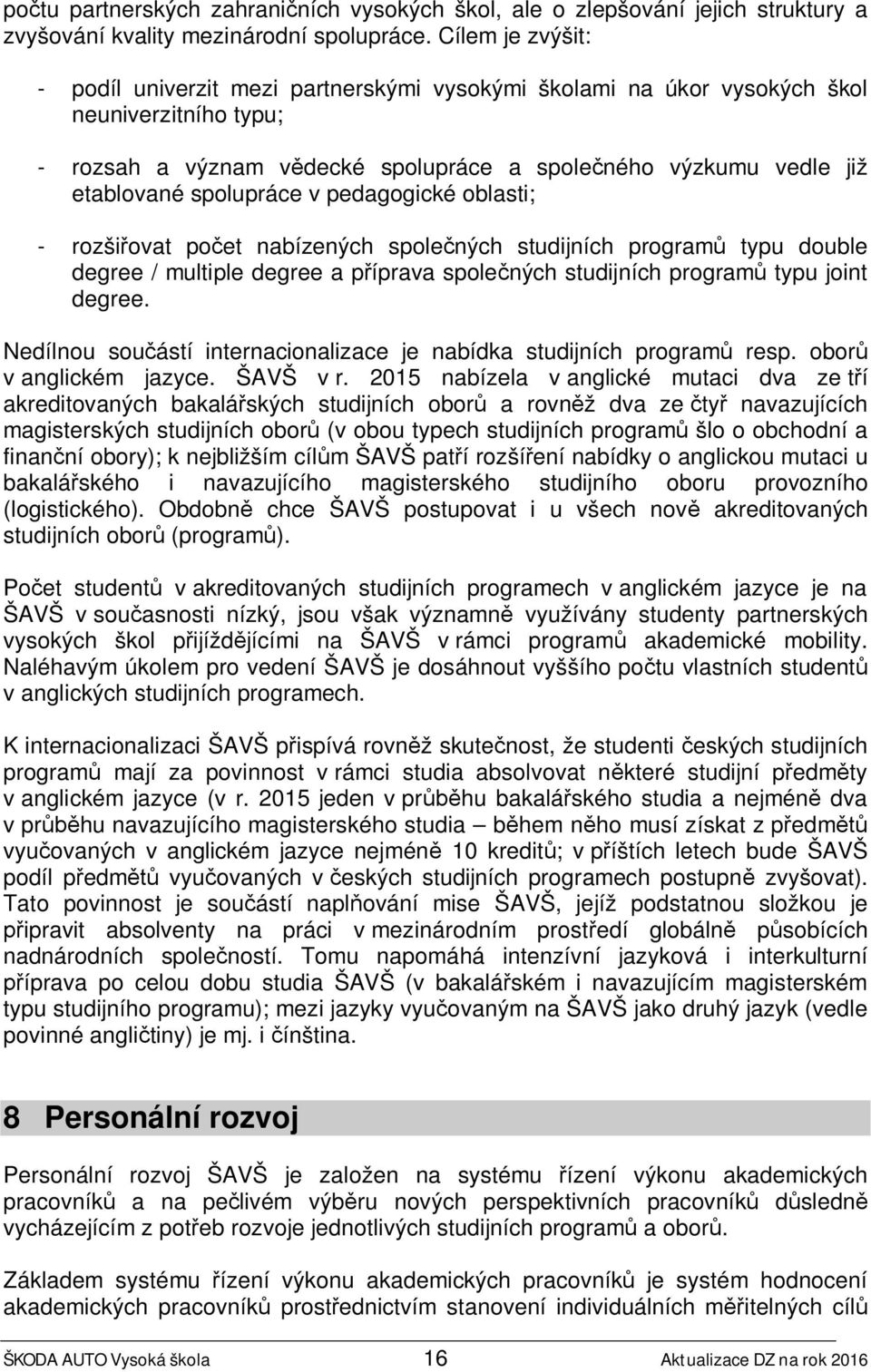 spolupráce v pedagogické oblasti; - rozšiřovat počet nabízených společných studijních programů typu double degree / multiple degree a příprava společných studijních programů typu joint degree.