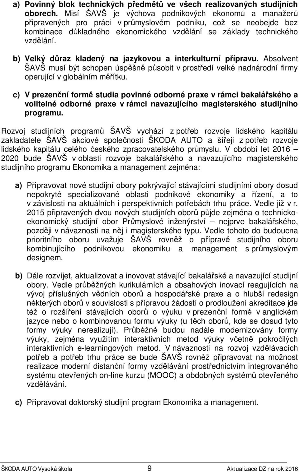 b) Velký důraz kladený na jazykovou a interkulturní přípravu. Absolvent ŠAVŠ musí být schopen úspěšně působit v prostředí velké nadnárodní firmy operující v globálním měřítku.