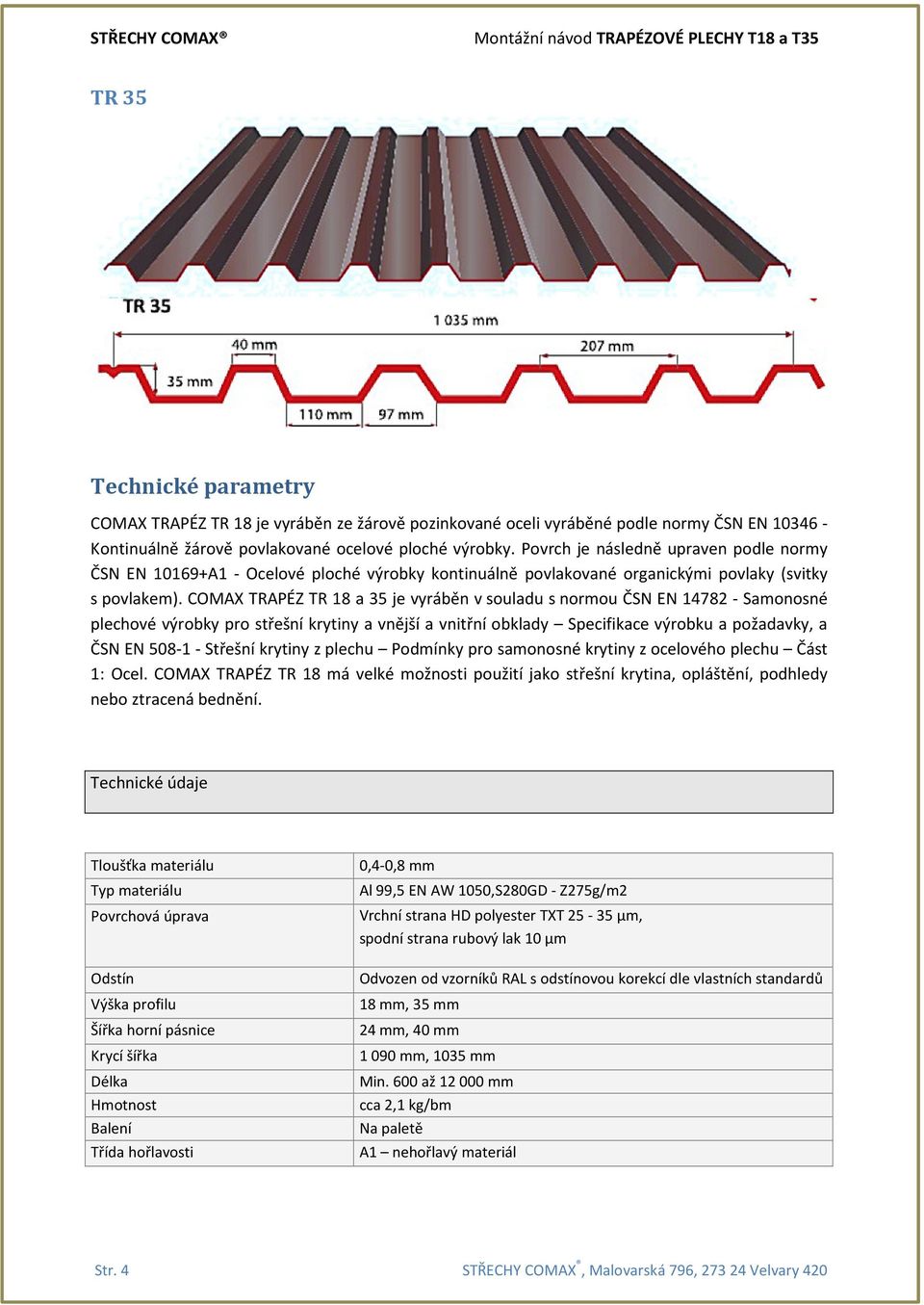 COMAX TRAPÉZ TR 18 a 35 je vyráběn v souladu s normou ČSN EN 14782 - Samonosné plechové výrobky pro střešní krytiny a vnější a vnitřní obklady Specifikace výrobku a požadavky, a ČSN EN 508-1 -