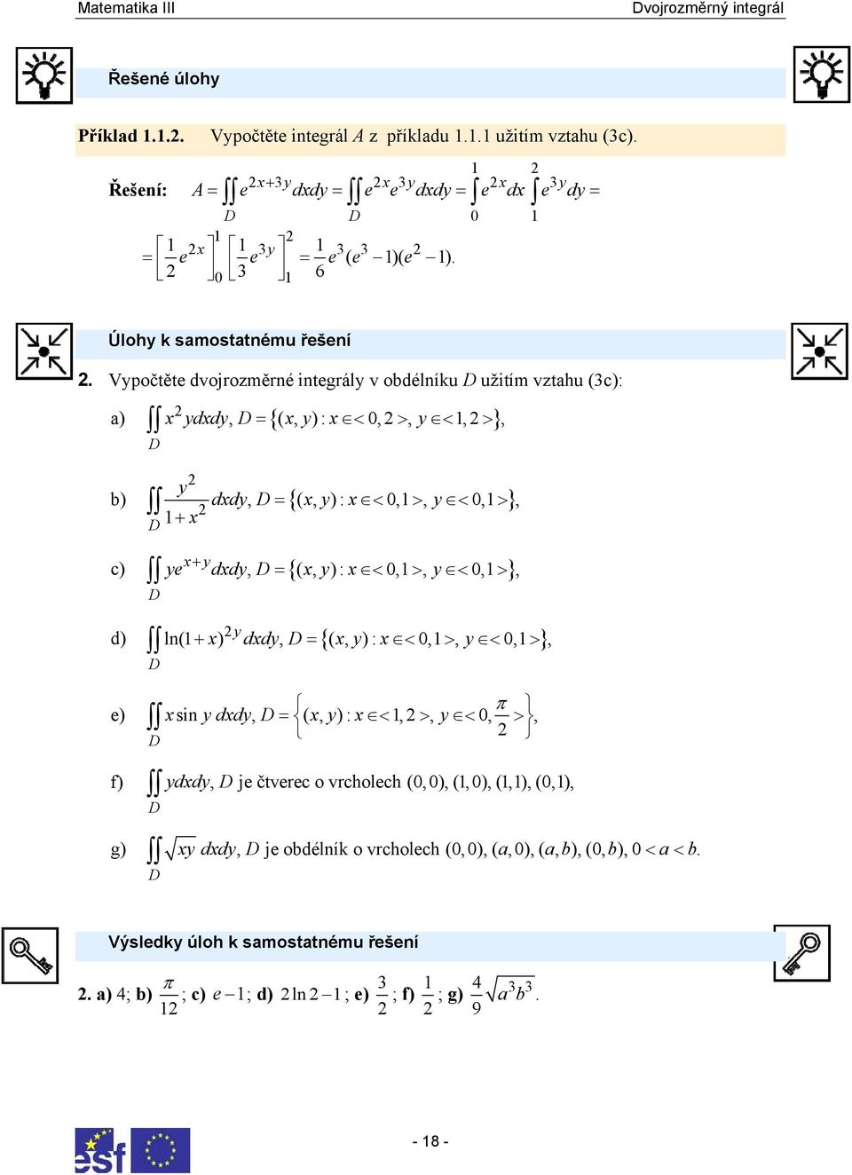 Vypočtěte dvojrozměrné integrály v obdélníu D užitím vztahu (c): a) yddy D = { y < > y < } > D, (, ): 0,, 1,, b) ddy D = { y < > y < } D 1 y > +, (, ) : 0,1, 0,1, + y c) ye ddy, D = {(, y) : < 0,1