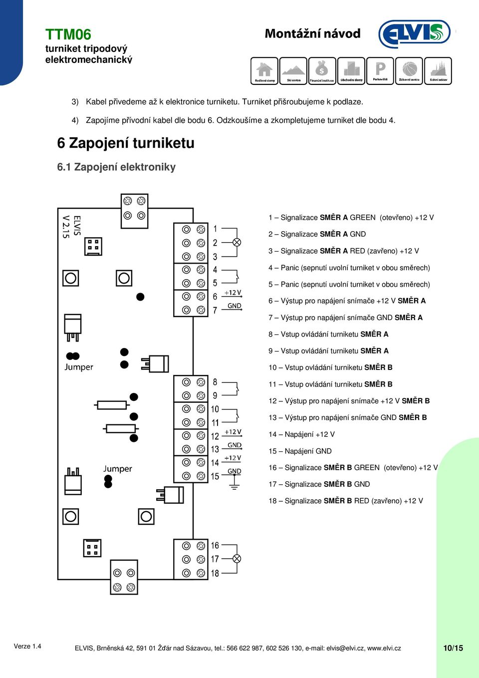 uvolní turniket v obou směrech) 6 Výstup pro napájení snímače +12 V SMĚR A 7 Výstup pro napájení snímače GND SMĚR A 8 Vstup ovládání turniketu SMĚR A 9 Vstup ovládání turniketu SMĚR A 10 Vstup