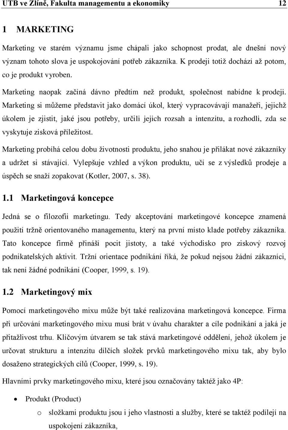 Marketing si můžeme představit jako domácí úkol, který vypracovávají manažeři, jejichž úkolem je zjistit, jaké jsou potřeby, určili jejich rozsah a intenzitu, a rozhodli, zda se vyskytuje zisková