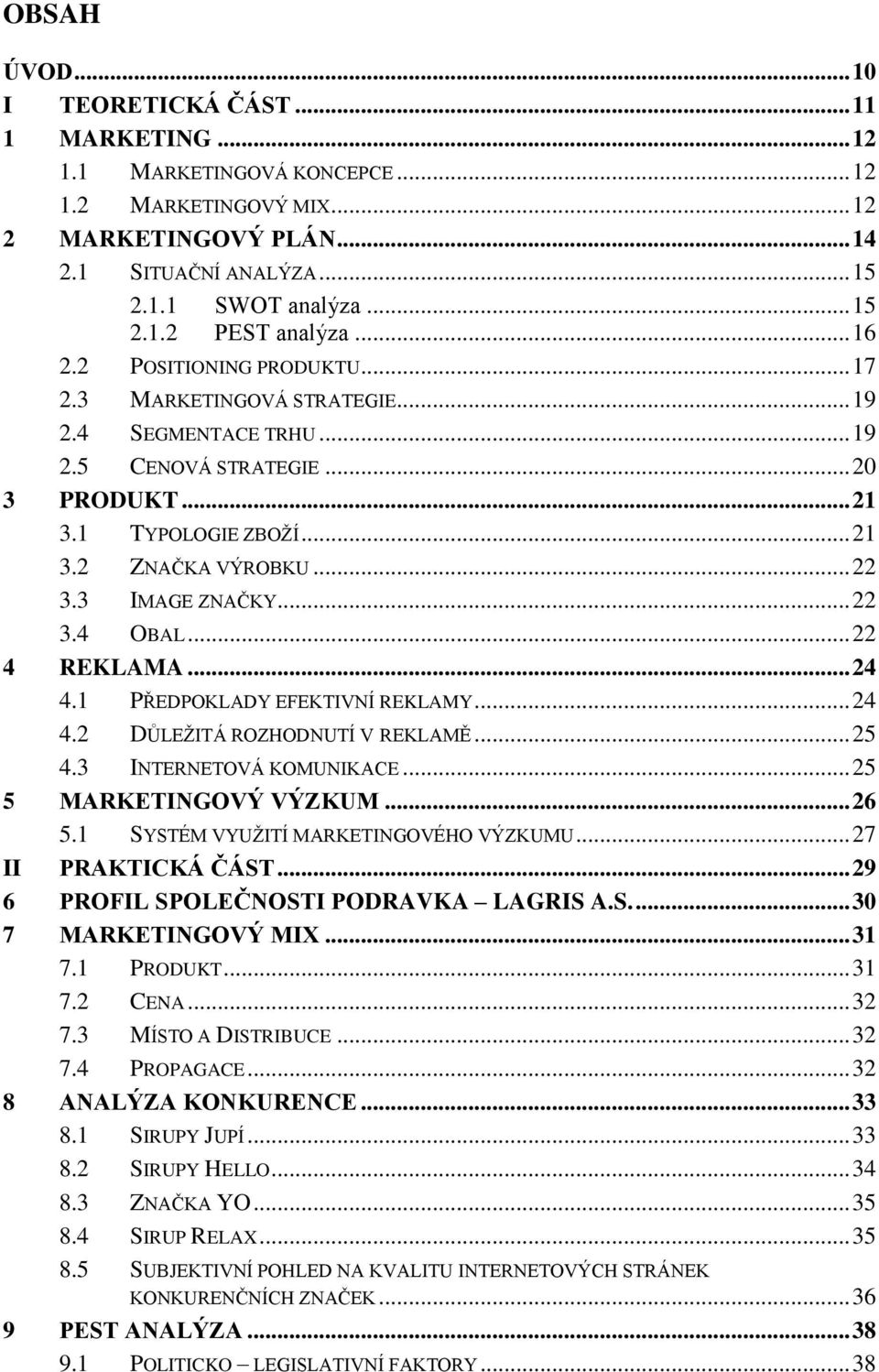 3 IMAGE ZNAČKY... 22 3.4 OBAL... 22 4 REKLAMA... 24 4.1 PŘEDPOKLADY EFEKTIVNÍ REKLAMY... 24 4.2 DŮLEŽITÁ ROZHODNUTÍ V REKLAMĚ... 25 4.3 INTERNETOVÁ KOMUNIKACE... 25 5 MARKETINGOVÝ VÝZKUM... 26 5.