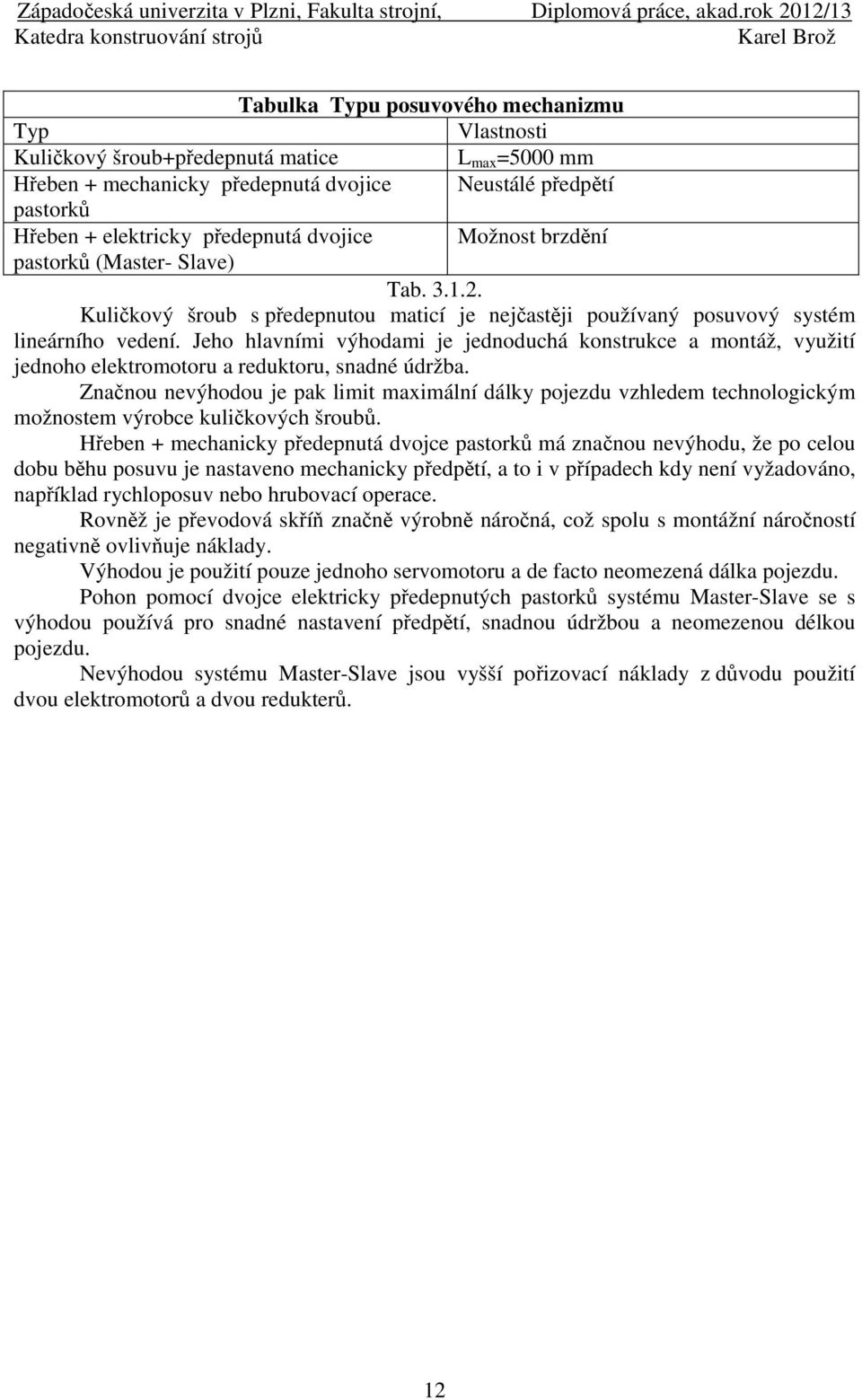 Jeho hlavními výhodami je jednoduchá konstrukce a montáž, využití jednoho elektromotoru a reduktoru, snadné údržba.