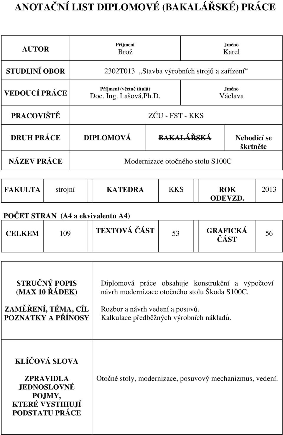 03 POČET STRAN (A4 a ekvivalentů A4) CELKEM 09 TEXTOVÁ ČÁST 53 GRAFICKÁ ČÁST 56 STRUČNÝ POPIS (MAX 0 ŘÁDEK) ZAMĚŘENÍ, TÉMA, CÍL POZNATKY A PŘÍNOSY Diplomová práce obsahuje konstrukční a výpočtoví