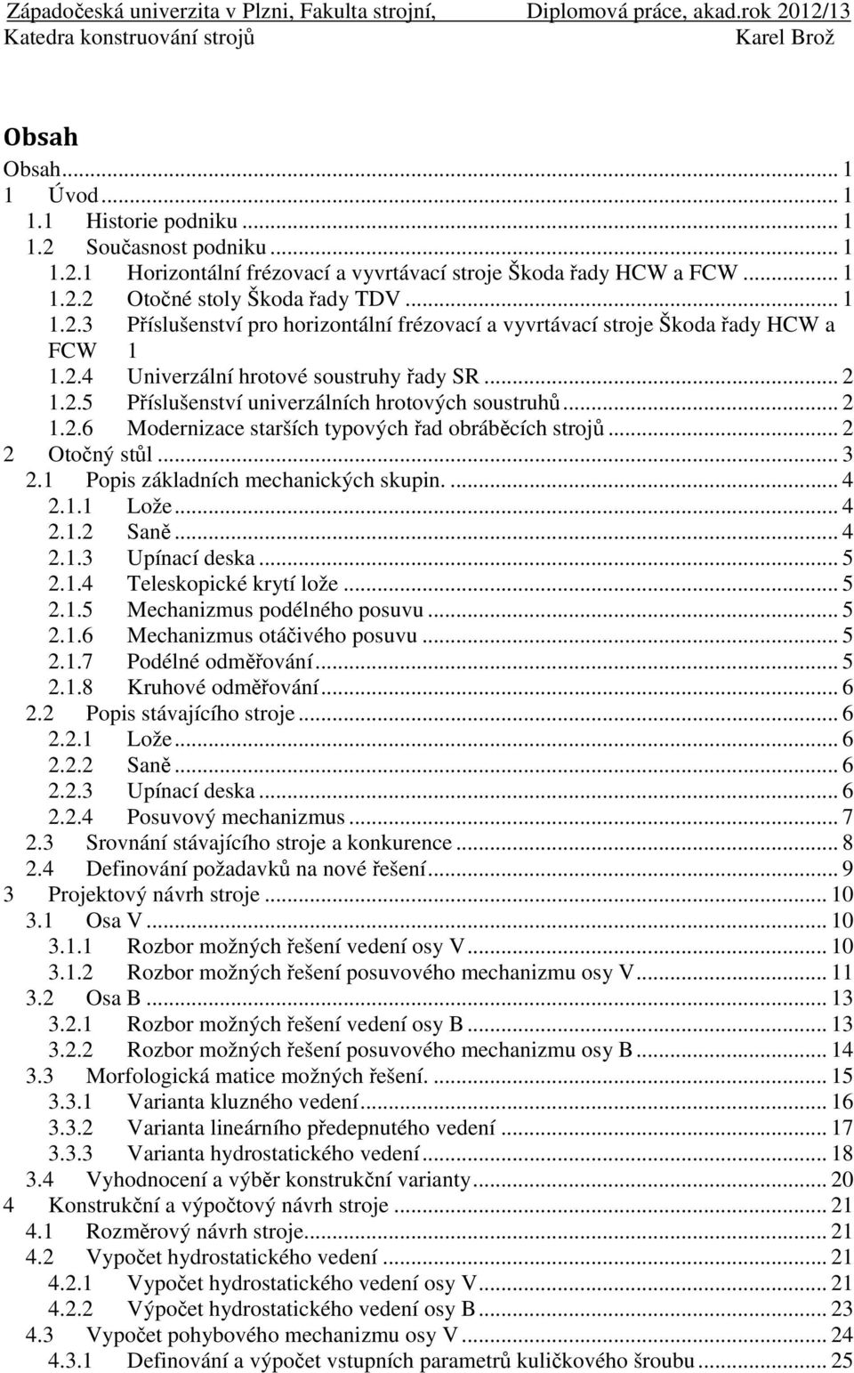 ....6 Modernizace starších typových řad obráběcích strojů... Otočný stůl... 3. Popis základních mechanických skupin.... 4.. Lože... 4.. Saně... 4..3 Upínací deska... 5..4 Teleskopické krytí lože... 5..5 Mechanizmus podélného posuvu.